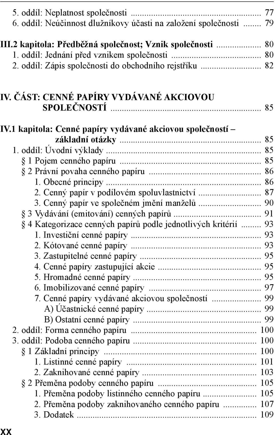 1 kapitola: Cenné papíry vydávané akciovou společností základní otázky... 85 1. oddíl: Úvodní výklady... 85 1 Pojem cenného papíru... 85 2 Právní povaha cenného papíru... 86 1. Obecné principy... 86 2.