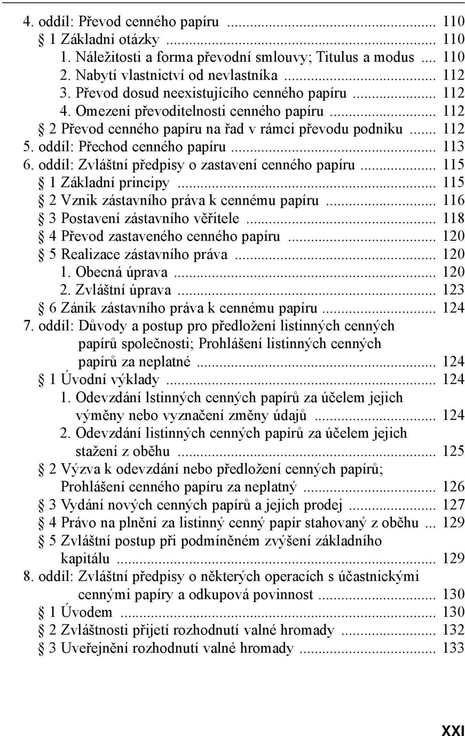 .. 113 6. oddíl: Zvláštní předpisy o zastavení cenného papíru... 115 1 Základní principy... 115 2 Vznik zástavního práva k cennému papíru... 116 3 Postavení zástavního věřitele.