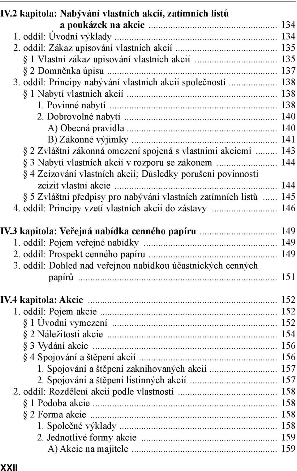 Dobrovolné nabytí... 140 A) Obecná pravidla... 140 B) Zákonné výjimky... 141 2 Zvláštní zákonná omezení spojená s vlastními akciemi... 143 3 Nabytí vlastních akcií v rozporu se zákonem.