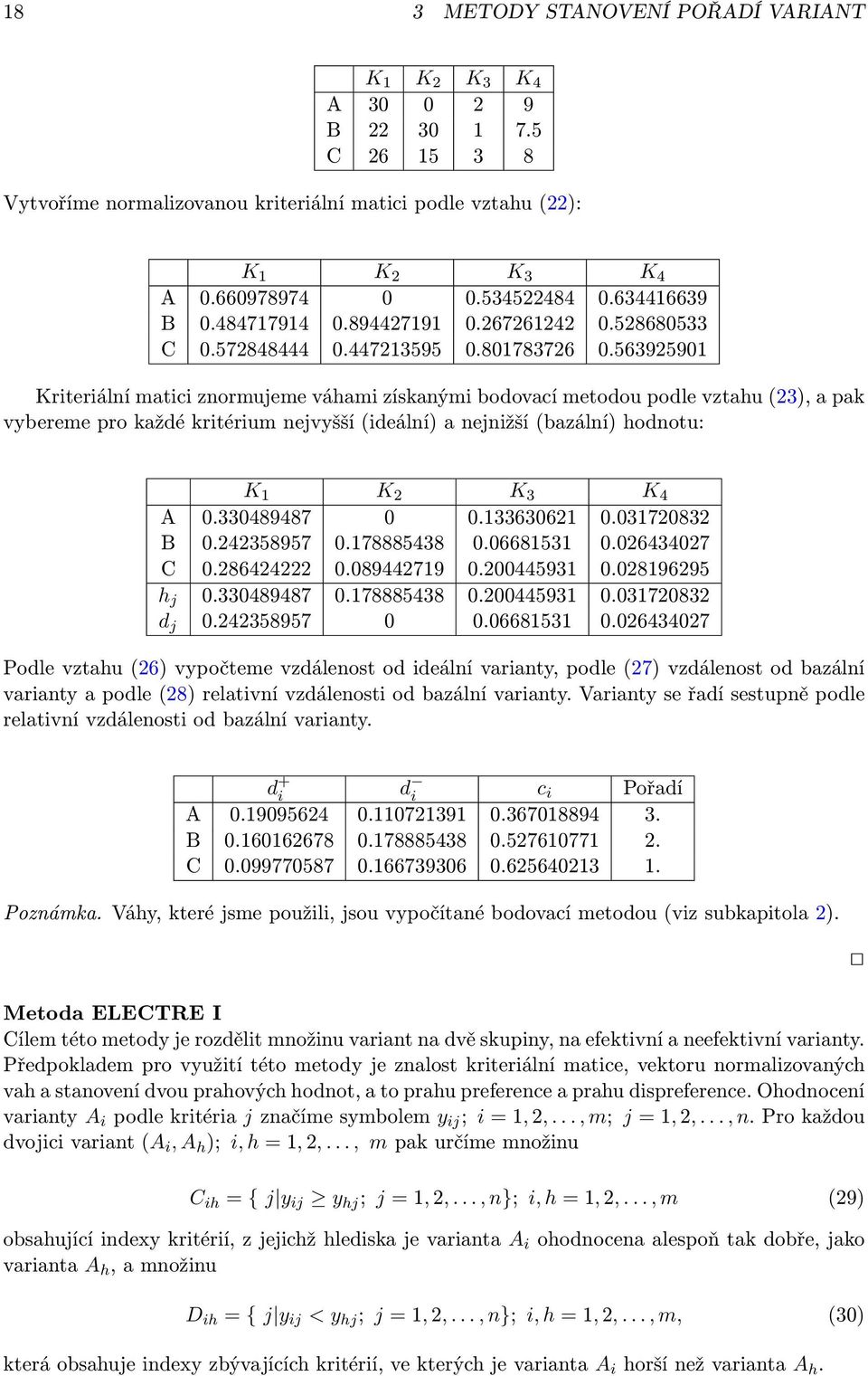 563925901 Kriteriální matici znormujeme váhami získanými bodovací metodou podle vztahu (23), a pak vybereme pro každé kritérium nejvyšší (ideální) a nejnižší (bazální) hodnotu: K 1 K 2 K 3 K 4 A 0.
