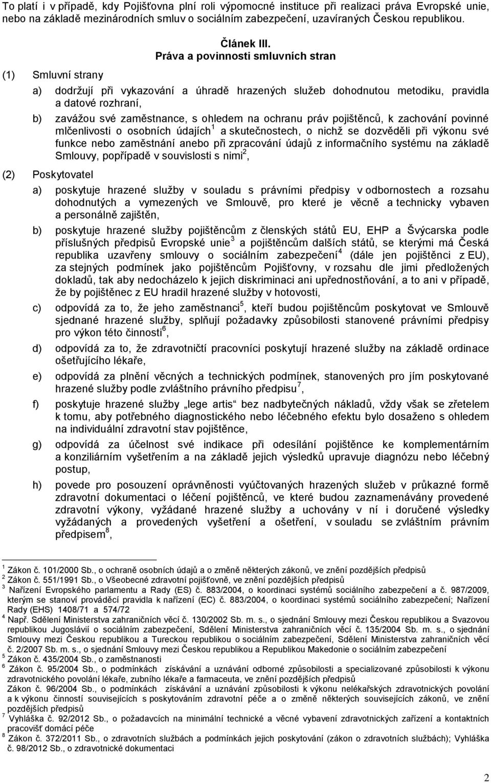 Práva a povinnosti smluvních stran a) dodržují při vykazování a úhradě hrazených služeb dohodnutou metodiku, pravidla a datové rozhraní, b) zavážou své zaměstnance, s ohledem na ochranu práv