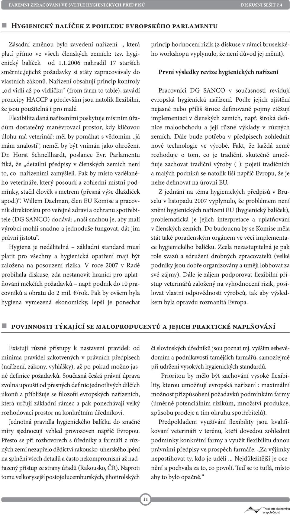 Nařízení obsahují princip kontroly od vidlí až po vidličku (from farm to table), zavádí proncipy HACCP a především jsou natolik flexibilní, že jsou použitelná i pro malé.