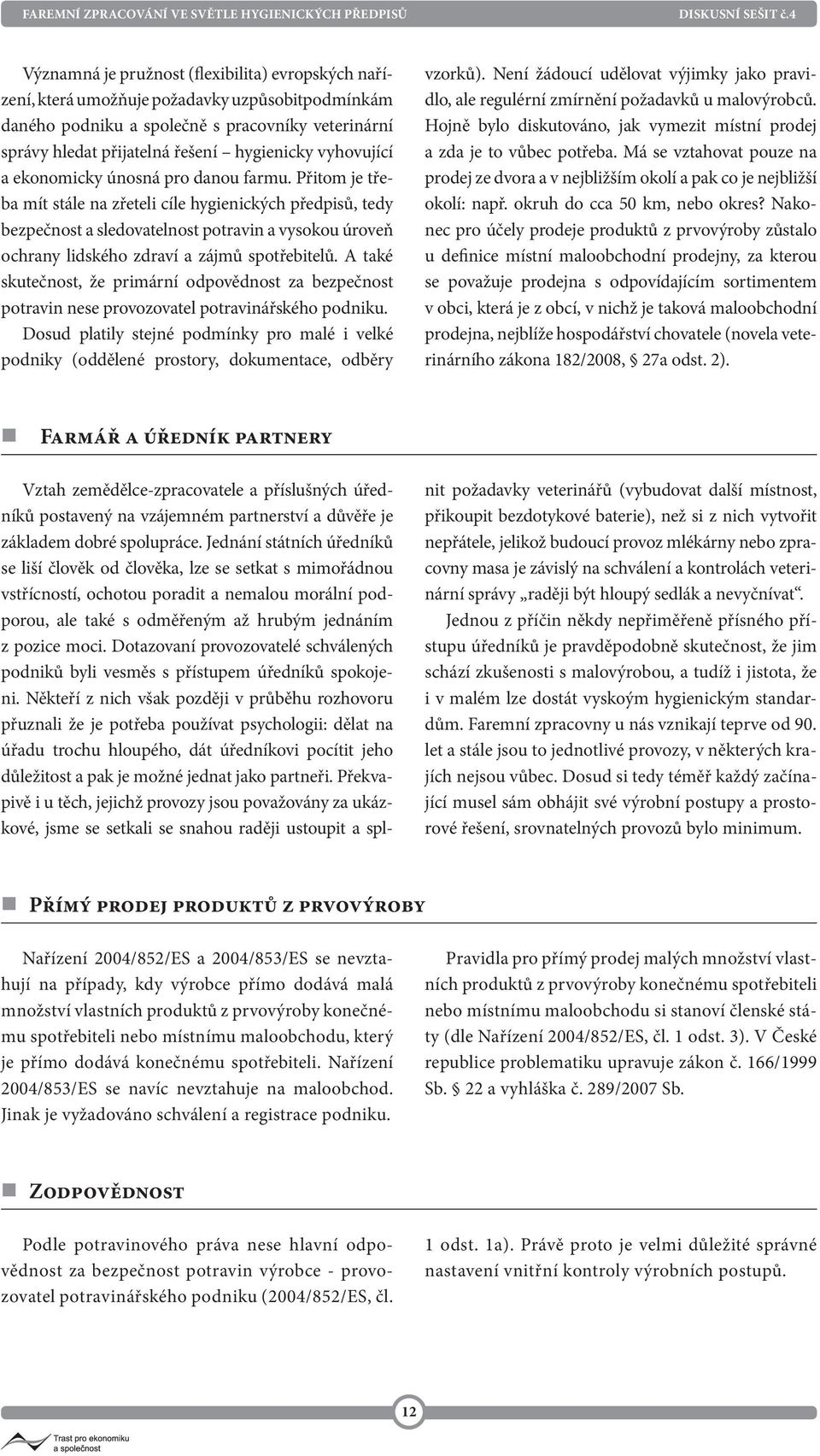 Přitom je třeba mít stále na zřeteli cíle hygienických předpisů, tedy bezpečnost a sledovatelnost potravin a vysokou úroveň ochrany lidského zdraví a zájmů spotřebitelů.