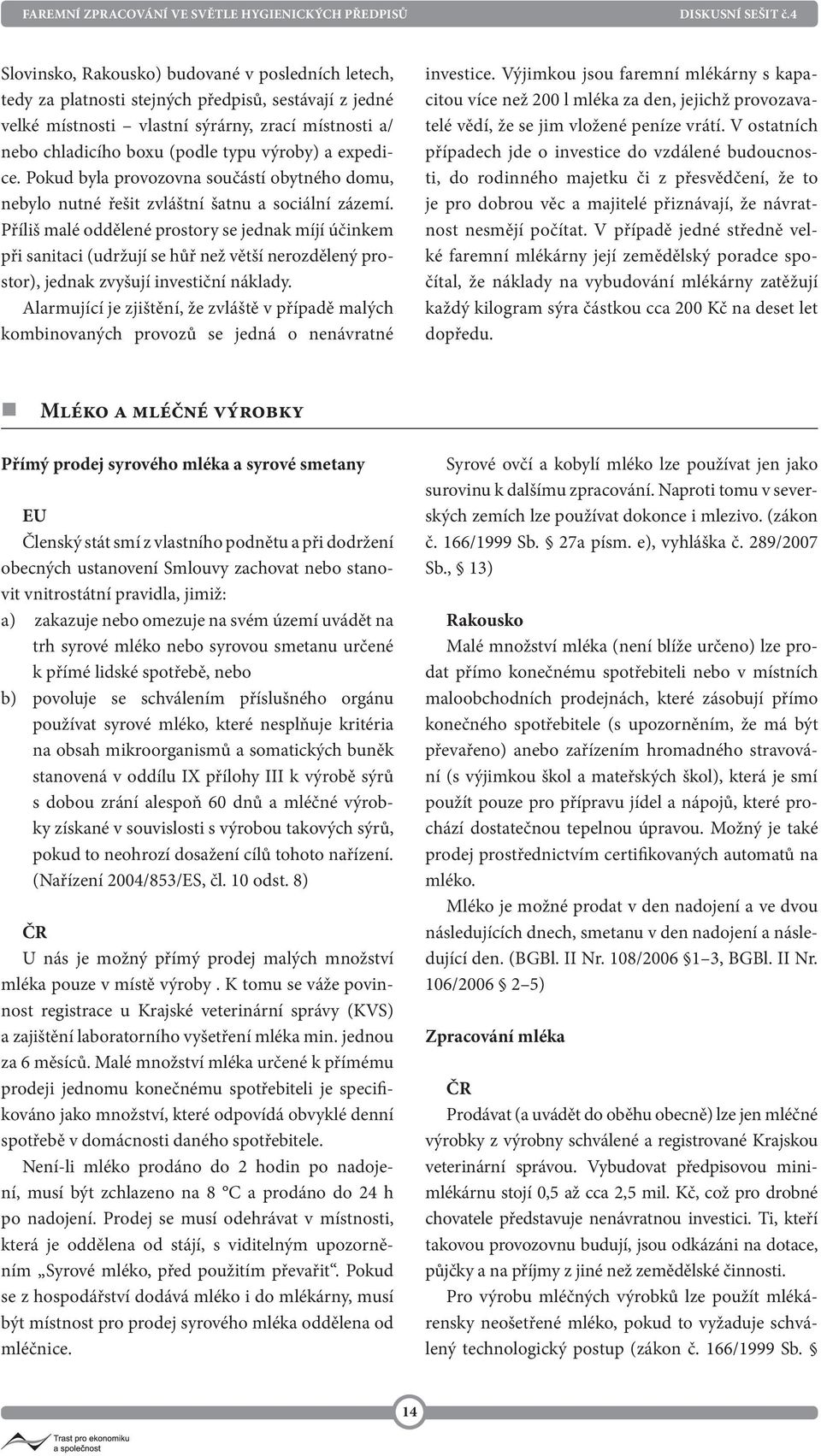 Příliš malé oddělené prostory se jednak míjí účinkem při sanitaci (udržují se hůř než větší nerozdělený prostor), jednak zvyšují investiční náklady.