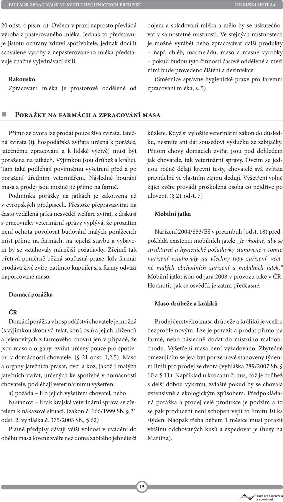 Rakousko Zpracování mléka je prostorově oddělené od dojení a skladování mléka a mělo by se uskutečňovat v samostatné místnosti.