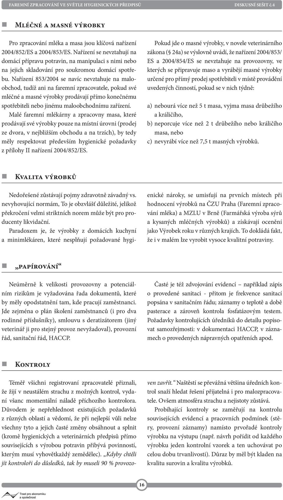 Nařízení 853/2004 se navíc nevztahuje na maloobchod, tudíž ani na faremní zpracovatele, pokud své mléčné a masné výrobky prodávají přímo konečnému spotřebiteli nebo jinému maloobchodnímu zařízení.