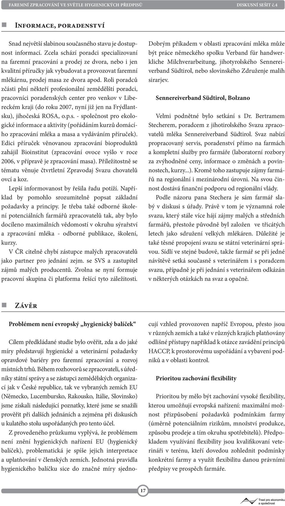 Roli poradců zčásti plní někteří profesionální zemědělští poradci, pracovníci poradenských center pro venkov v Libereckém kraji (do roku 2007, nyní již jen na Frýdlantsku), jihočeská ROSA, o.p.s. - společnost pro ekologické informace a aktivity (pořádáním kurzů domácího zpracování mléka a masa a vydáváním příruček).