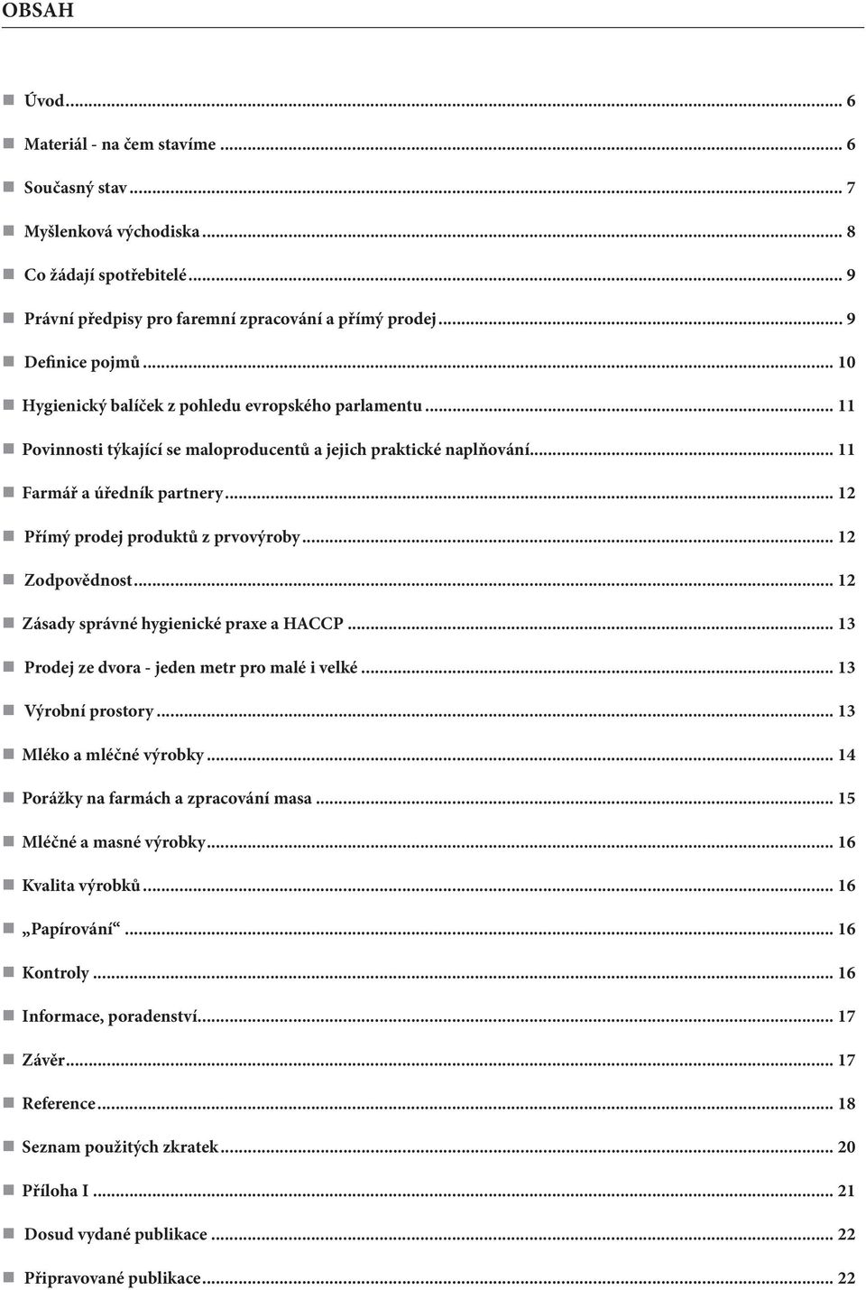 .. 12 Přímý prodej produktů z prvovýroby... 12 Zodpovědnost... 12 Zásady správné hygienické praxe a HACCP... 13 Prodej ze dvora - jeden metr pro malé i velké... 13 Výrobní prostory.