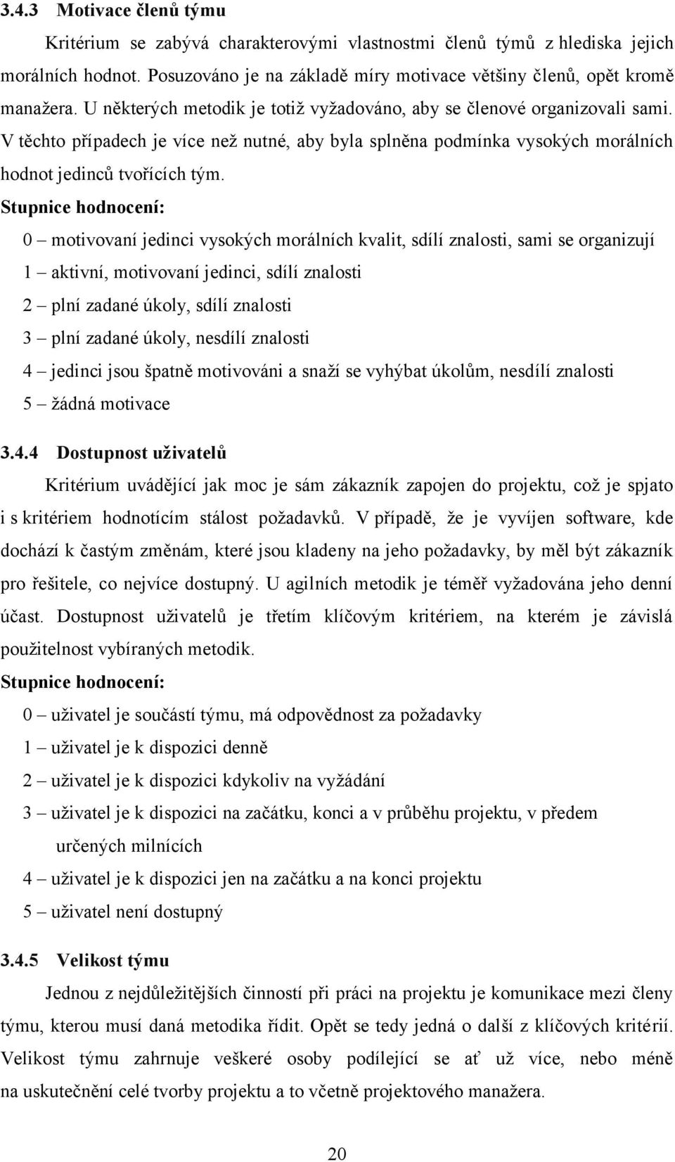 Stupnice hodnocení: 0 motivovaní jedinci vysokých morálních kvalit, sdílí znalosti, sami se organizují 1 aktivní, motivovaní jedinci, sdílí znalosti 2 plní zadané úkoly, sdílí znalosti 3 plní zadané