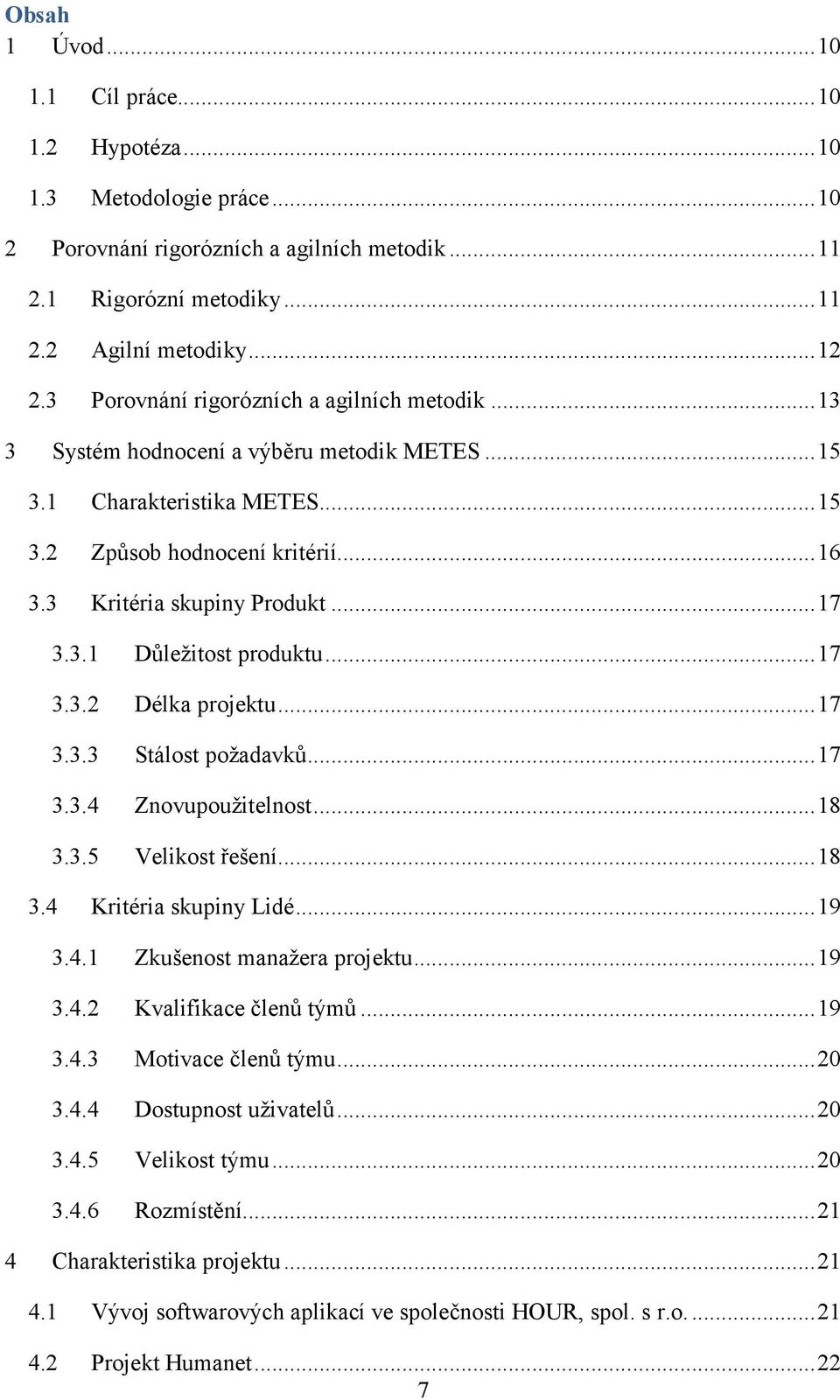 3.1 Důležitost produktu... 17 3.3.2 Délka projektu... 17 3.3.3 Stálost požadavků... 17 3.3.4 Znovupoužitelnost... 18 3.3.5 Velikost řešení... 18 3.4 Kritéria skupiny Lidé... 19 3.4.1 Zkušenost manažera projektu.