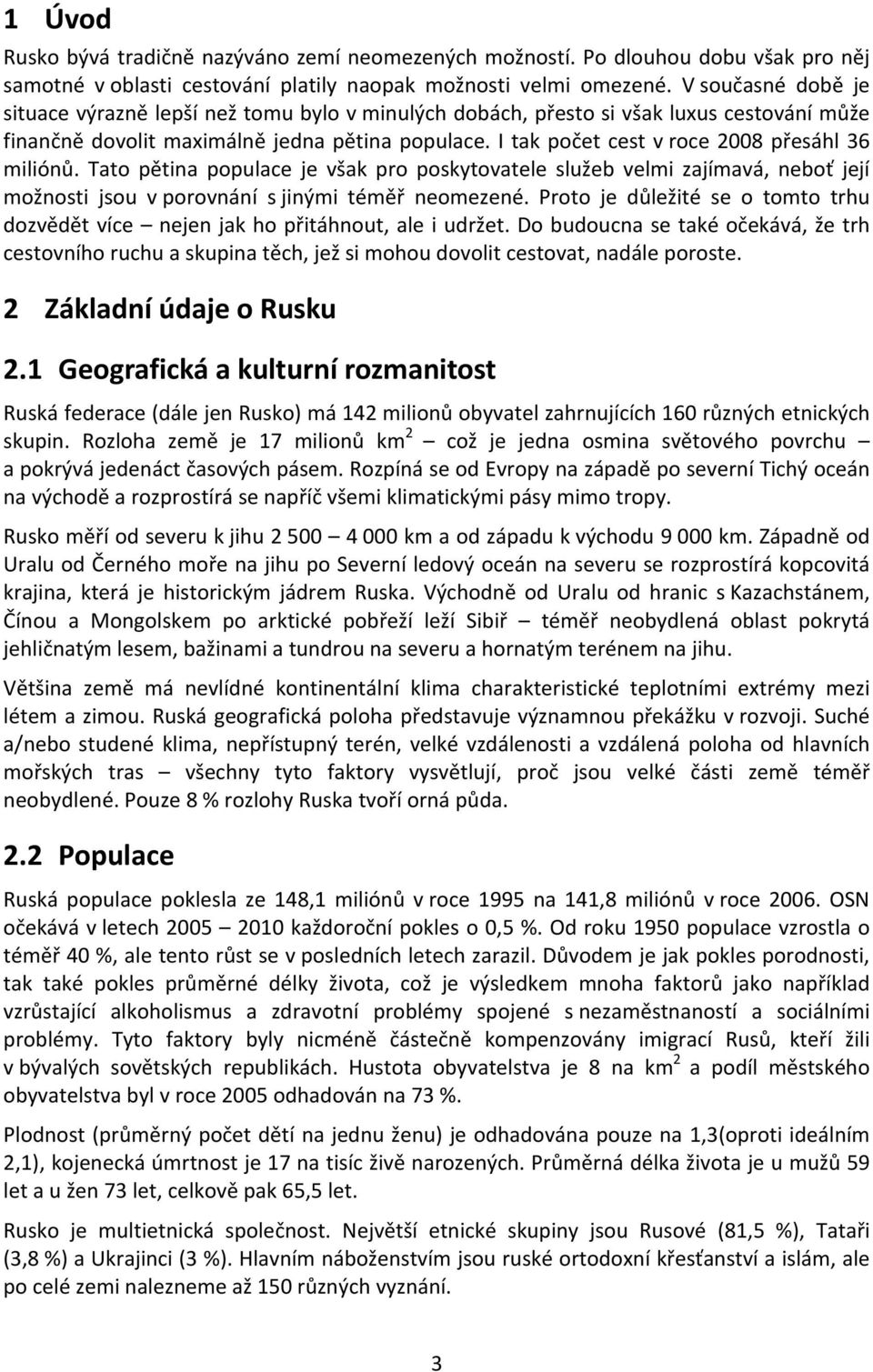 I tak počet cest v roce 2008 přesáhl 36 miliónů. Tato pětina populace je však pro poskytovatele služeb velmi zajímavá, neboť její možnosti jsou v porovnání s jinými téměř neomezené.