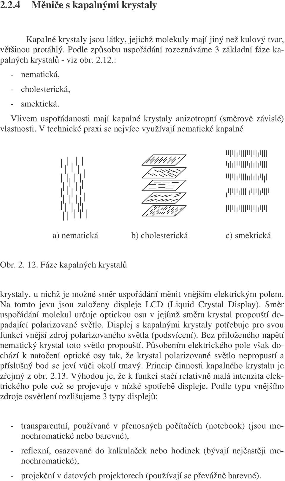 Vlivem uspoádanosti mají kapalné krystaly anizotropní (smrov závislé) vlastnosti. V technické praxi se nejvíce využívají nematické kapalné a) nematická b) cholesterická c) smektická Obr. 2.