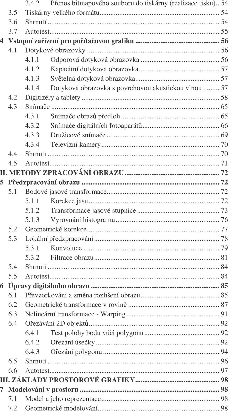 .. 57 4.2 Digitizéry a tablety... 58 4.3 Snímae... 65 4.3. Snímae obraz pedloh... 65 4.3.2 Snímae digitálních fotoaparát... 66 4.3.3 Družicové snímae... 69 4.3.4 Televizní kamery... 7 4.4 Shrnutí.