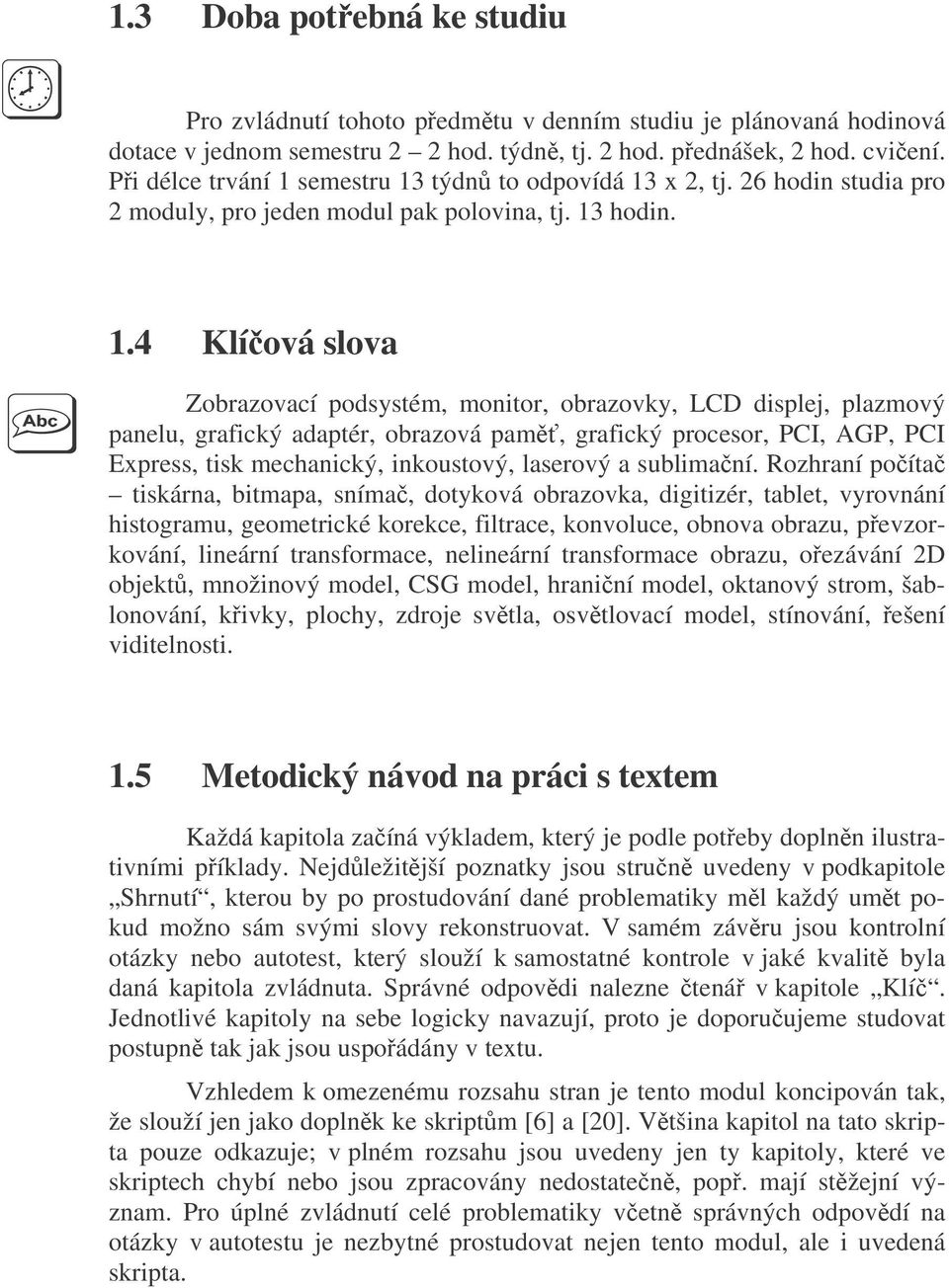 .4 Klíová slova Zobrazovací podsystém, monitor, obrazovky, LCD displej, plazmový panelu, grafický adaptér, obrazová pam, grafický procesor, PCI, AGP, PCI Express, tisk mechanický, inkoustový,