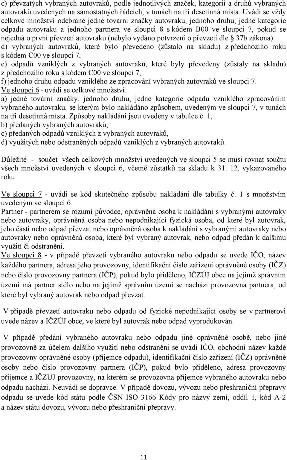 první převzetí autovraku (nebylo vydáno potvrzení o převzetí dle 37b zákona) d) vybraných autovraků, které bylo převedeno (zůstalo na skladu) z předchozího roku s kódem C00 ve sloupci 7, e) odpadů