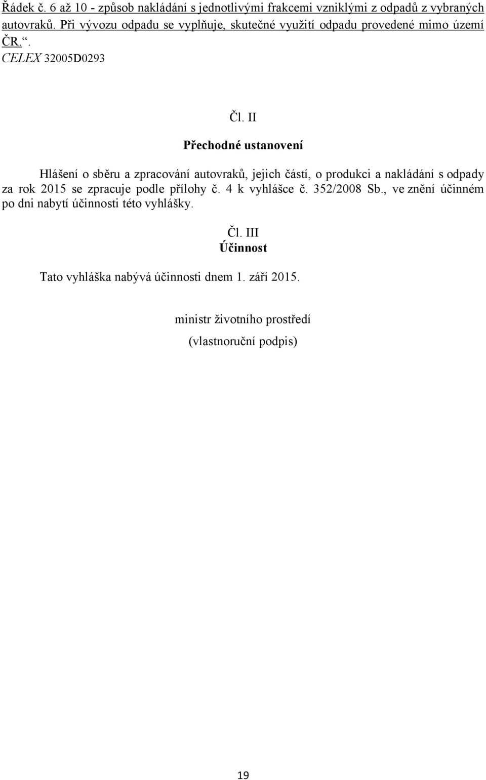 II Přechodné ustanovení Hlášení o sběru a zpracování autovraků, jejich částí, o produkci a nakládání s odpady za rok 2015 se zpracuje podle