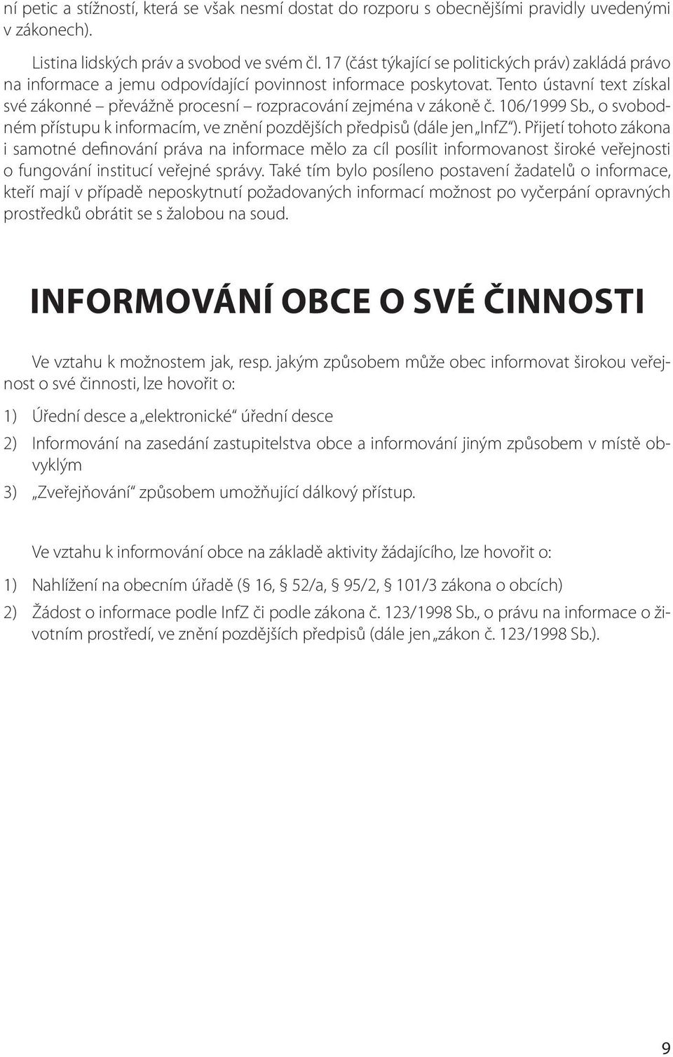 Tento ústavní text získal své zákonné převážně procesní rozpracování zejména v zákoně č. 106/1999 Sb., o svobodném přístupu k informacím, ve znění pozdějších předpisů (dále jen InfZ ).