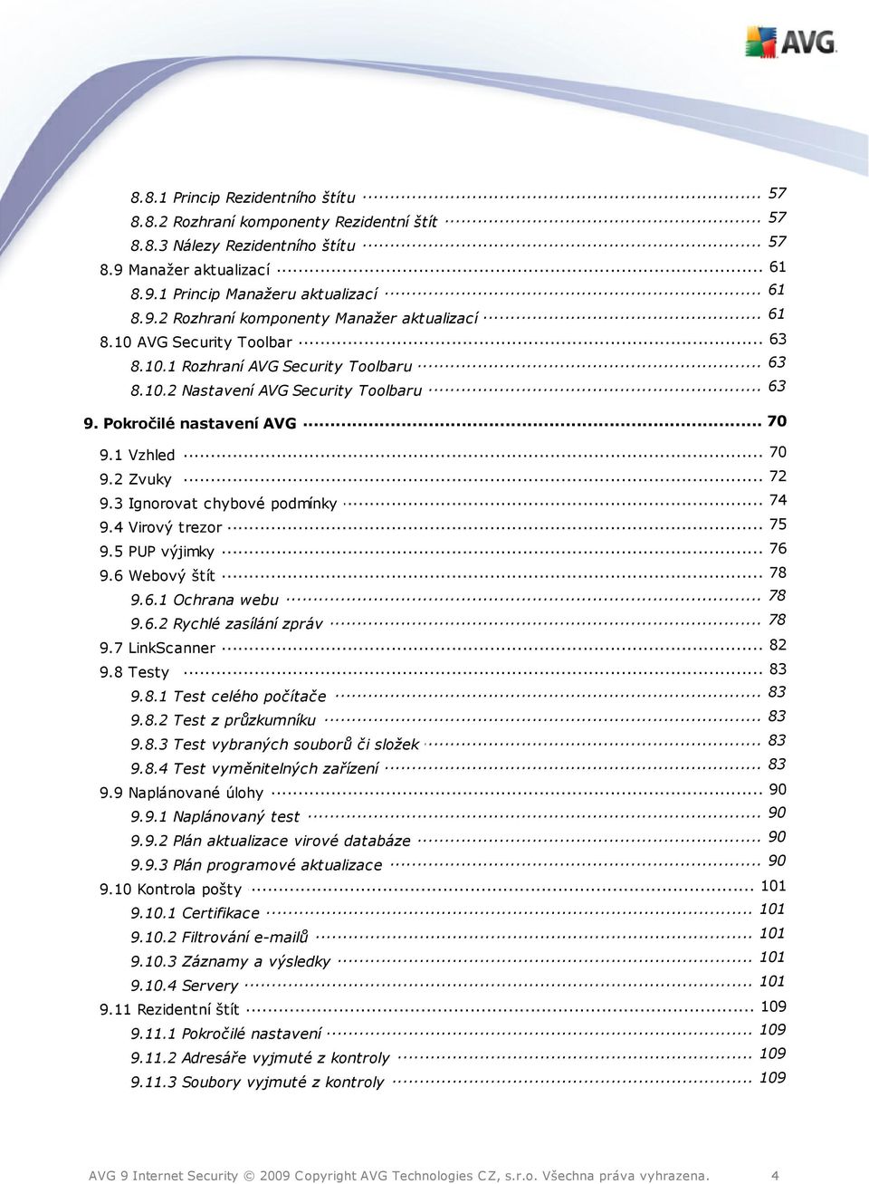 Pokročilé nastavení AVG 9.1 Vzhled... 70 9.2 Zvuky... 72... 74 9.3 Ignorovat chybové podmínky... 75 9.4 Virový trezor... 76 9.5 PUP výjimky 78 9.6 Webový... štít... 78 9.6.1 Ochrana webu... 78 9.6.2 Rychlé zasílání zpráv.