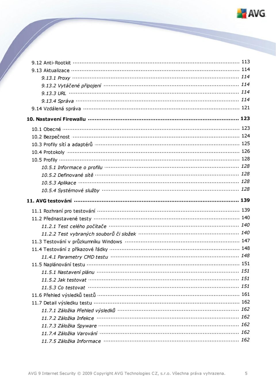 5.3... Aplikace 128 10.5.4... Systémové služby... 139 11. AVG testování... 139 11.1 Rozhraní pro testování... 140 11.2 Přednastavené testy 140 11.2.1... Test celého počítače 140 11.2.2... Test vybraných souborů či složek.