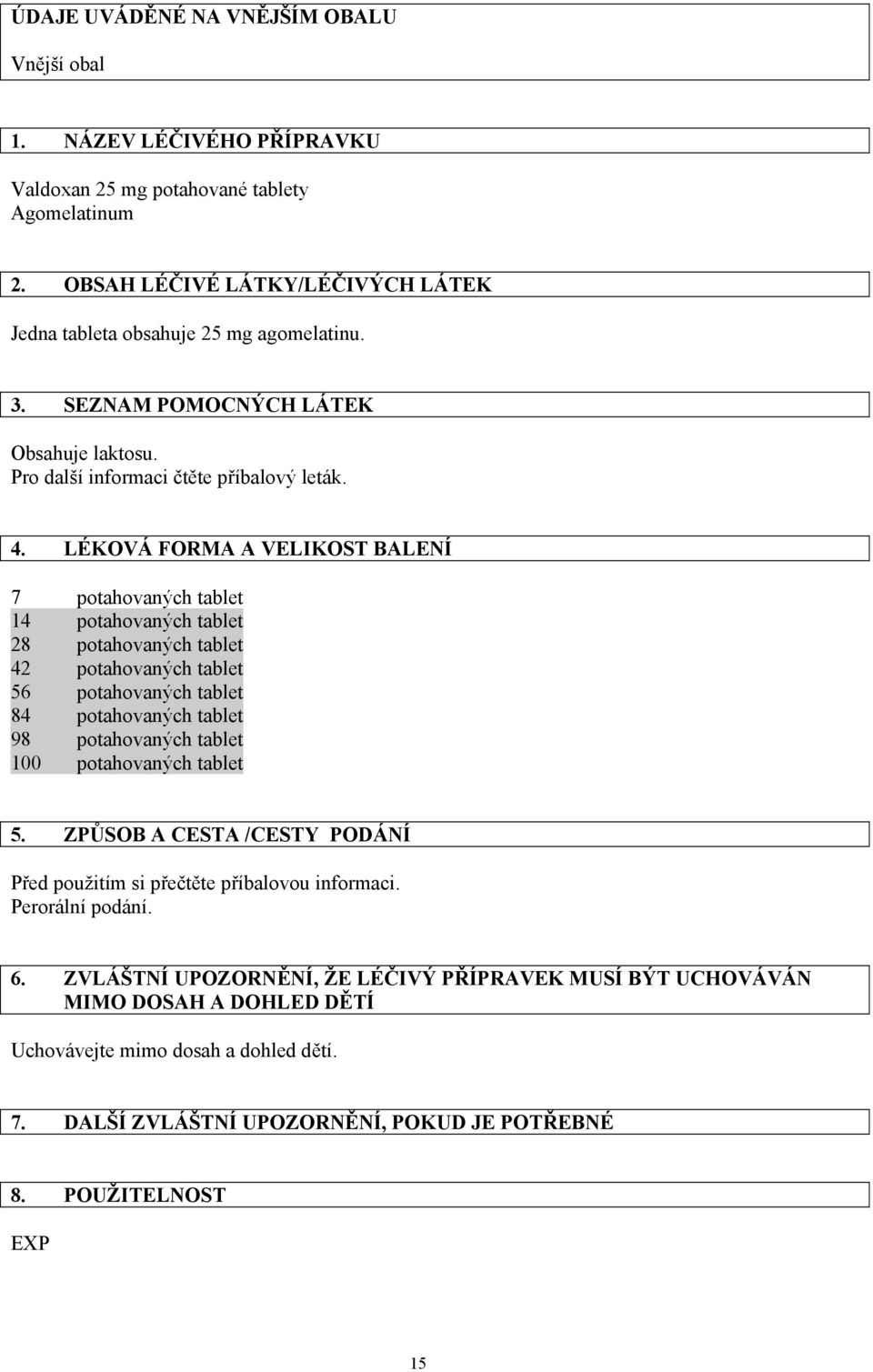 LÉKOVÁ FORMA A VELIKOST BALENÍ 7 potahovaných tablet 14 potahovaných tablet 28 potahovaných tablet 42 potahovaných tablet 56 potahovaných tablet 84 potahovaných tablet 98 potahovaných tablet 100