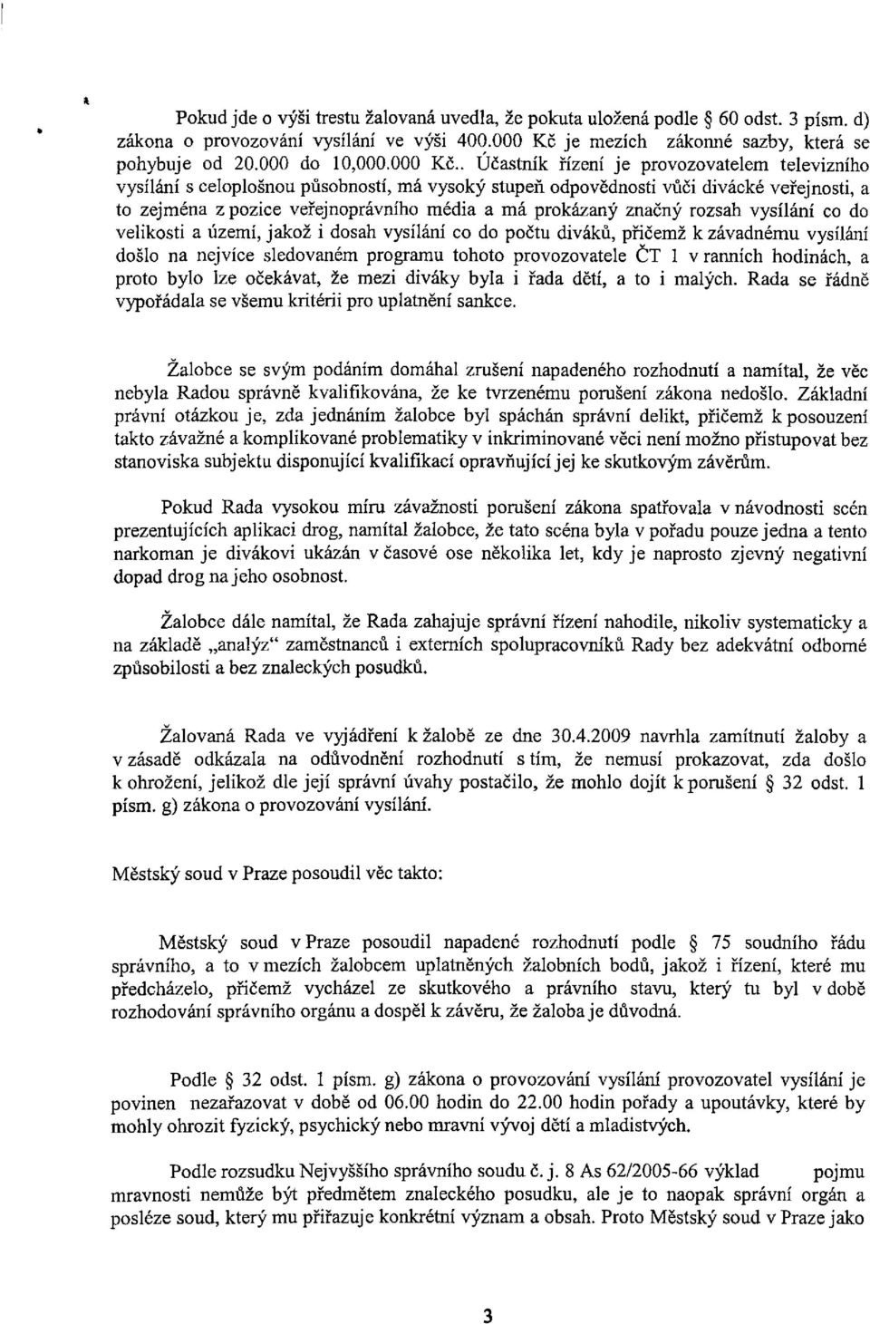 . Účastník řízení je provozovatelem televizního vysílání s celoplošnou působností, má vysoký stupeň odpovědnosti vůči divácké veřejnosti, a to zejména z pozice veřejnoprávního média a má prokázaný