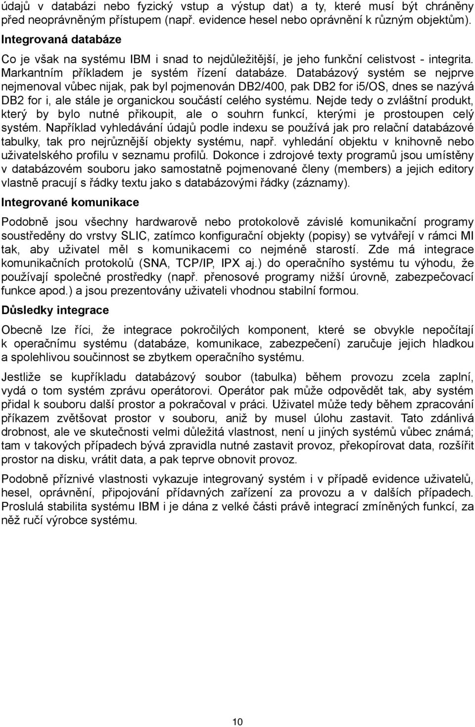 Databázový systém se nejprve nejmenoval vůbec nijak, pak byl pojmenován DB2/400, pak DB2 for i5/os, dnes se nazývá DB2 for i, ale stále je organickou součástí celého systému.