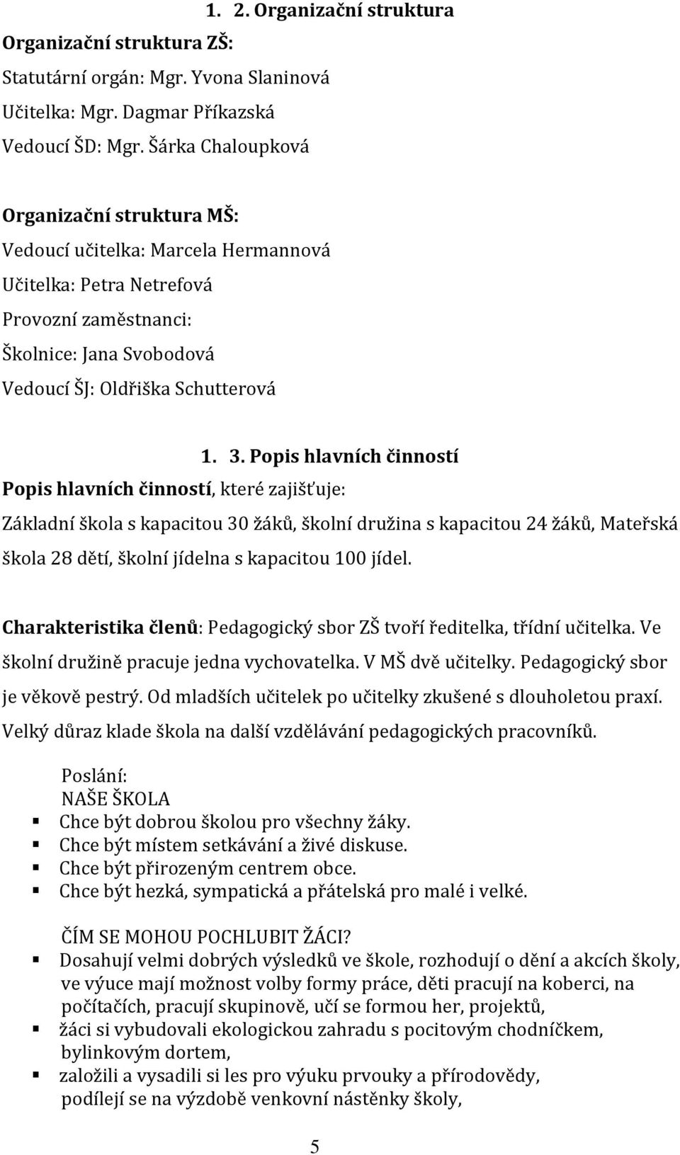 Popis hlavních činností Popis hlavních činností, které zajišťuje: Základní škola s kapacitou 30 žáků, školní družina s kapacitou 24 žáků, Mateřská škola 28 dětí, školní jídelna s kapacitou 100 jídel.