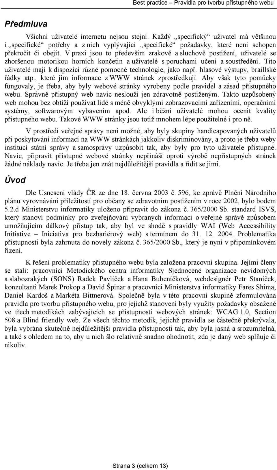 Tito uživatelé mají k dispozici různé pomocné technologie, jako např. hlasové výstupy, braillské řádky atp., které jim informace z WWW stránek zprostředkují.