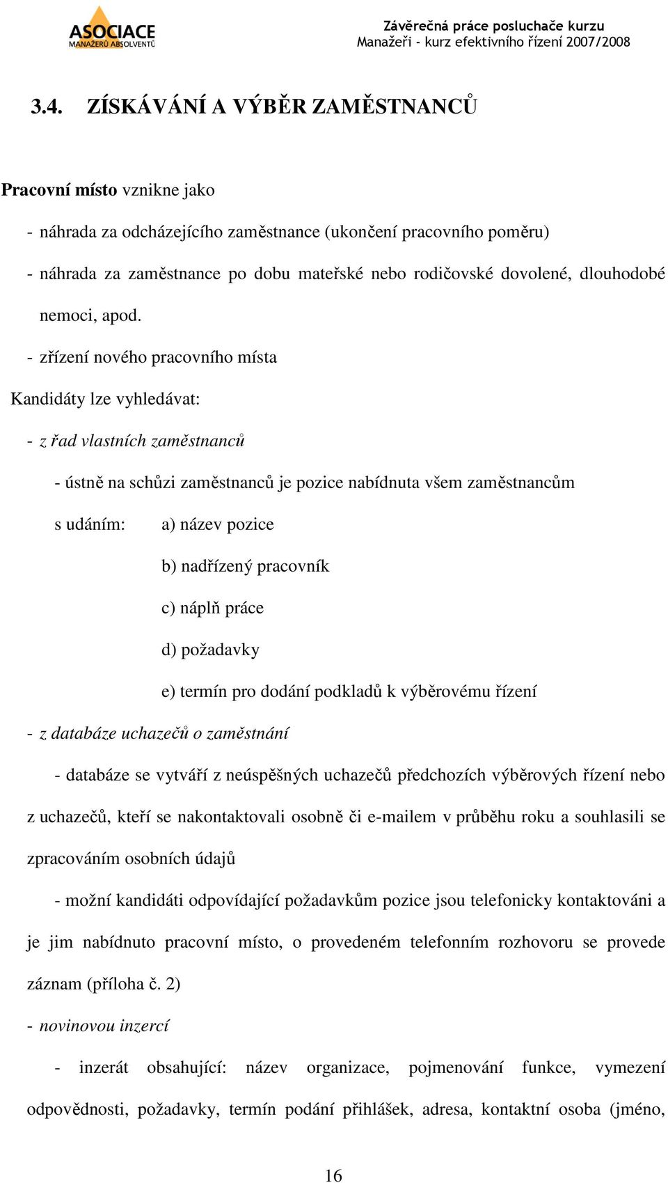 - zřízení nového pracovního místa Kandidáty lze vyhledávat: - z řad vlastních zaměstnanců - ústně na schůzi zaměstnanců je pozice nabídnuta všem zaměstnancům s udáním: a) název pozice b) nadřízený