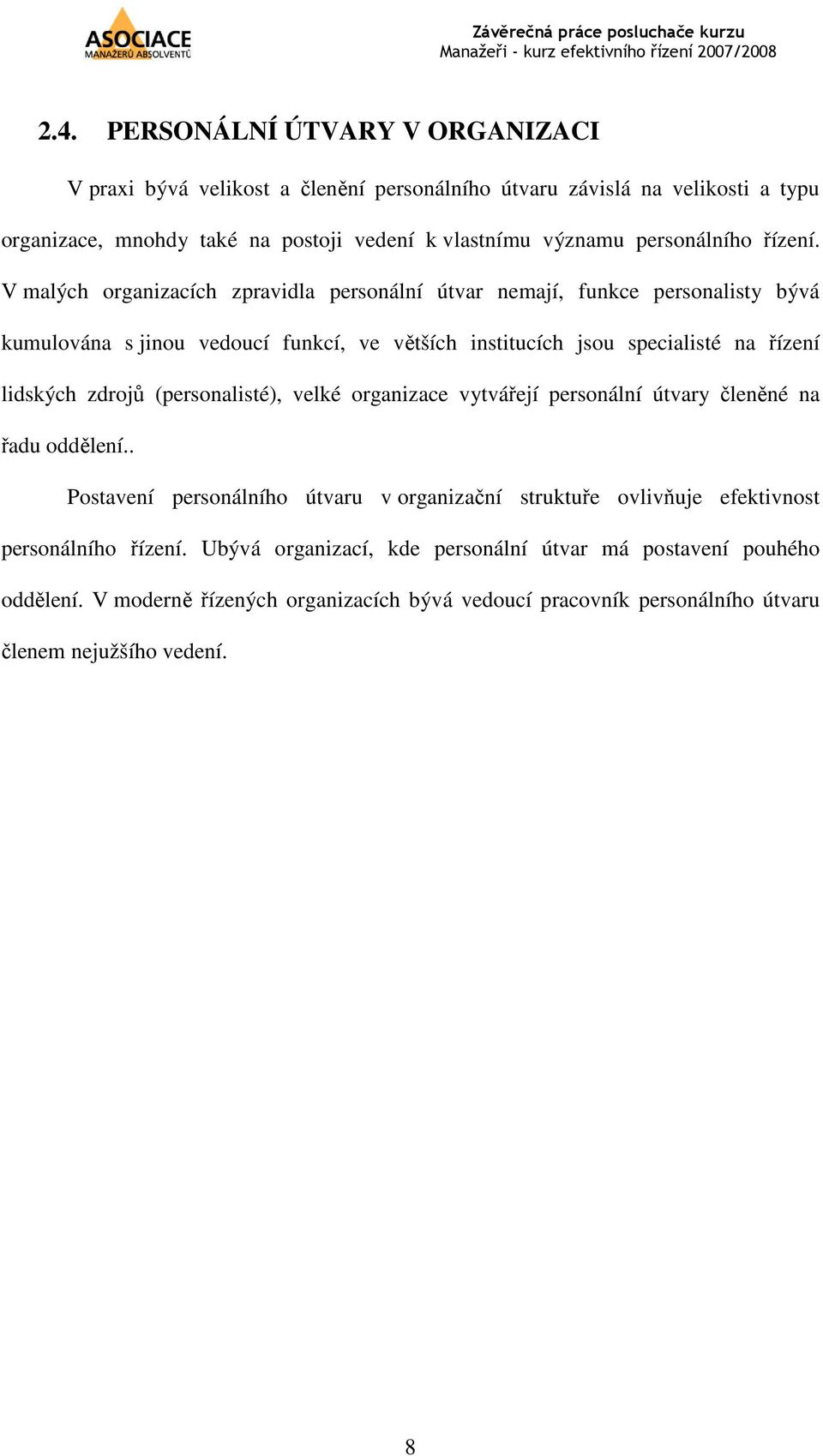 V malých organizacích zpravidla personální útvar nemají, funkce personalisty bývá kumulována s jinou vedoucí funkcí, ve větších institucích jsou specialisté na řízení lidských zdrojů