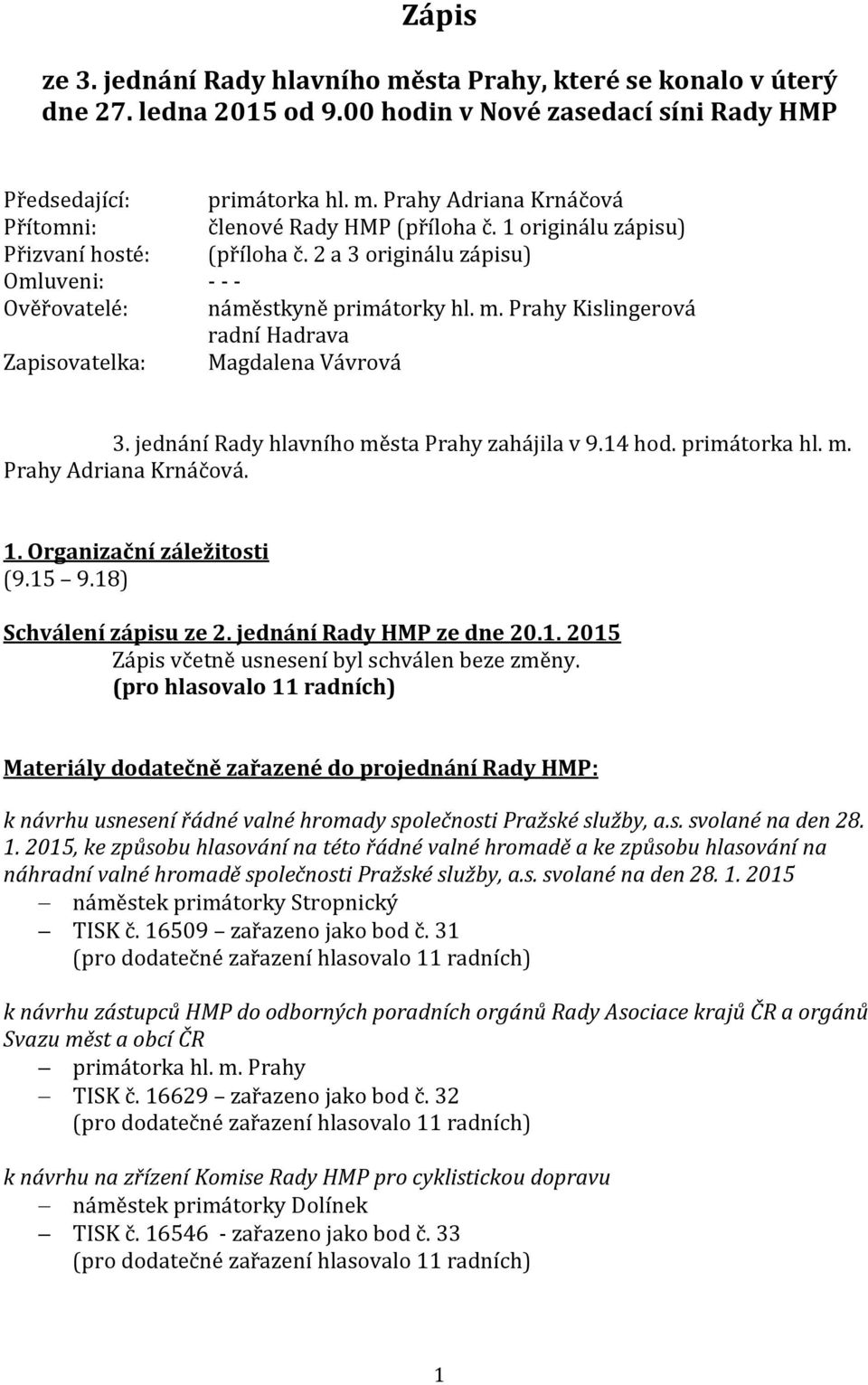 jednání Rady hlavního města Prahy zahájila v 9.14 hod. primátorka hl. m. Prahy Adriana Krnáčová. 1. Organizační záležitosti (9.15 9.18) Schválení zápisu ze 2. jednání Rady HMP ze dne 20.1. 2015 Zápis včetně usnesení byl schválen beze změny.