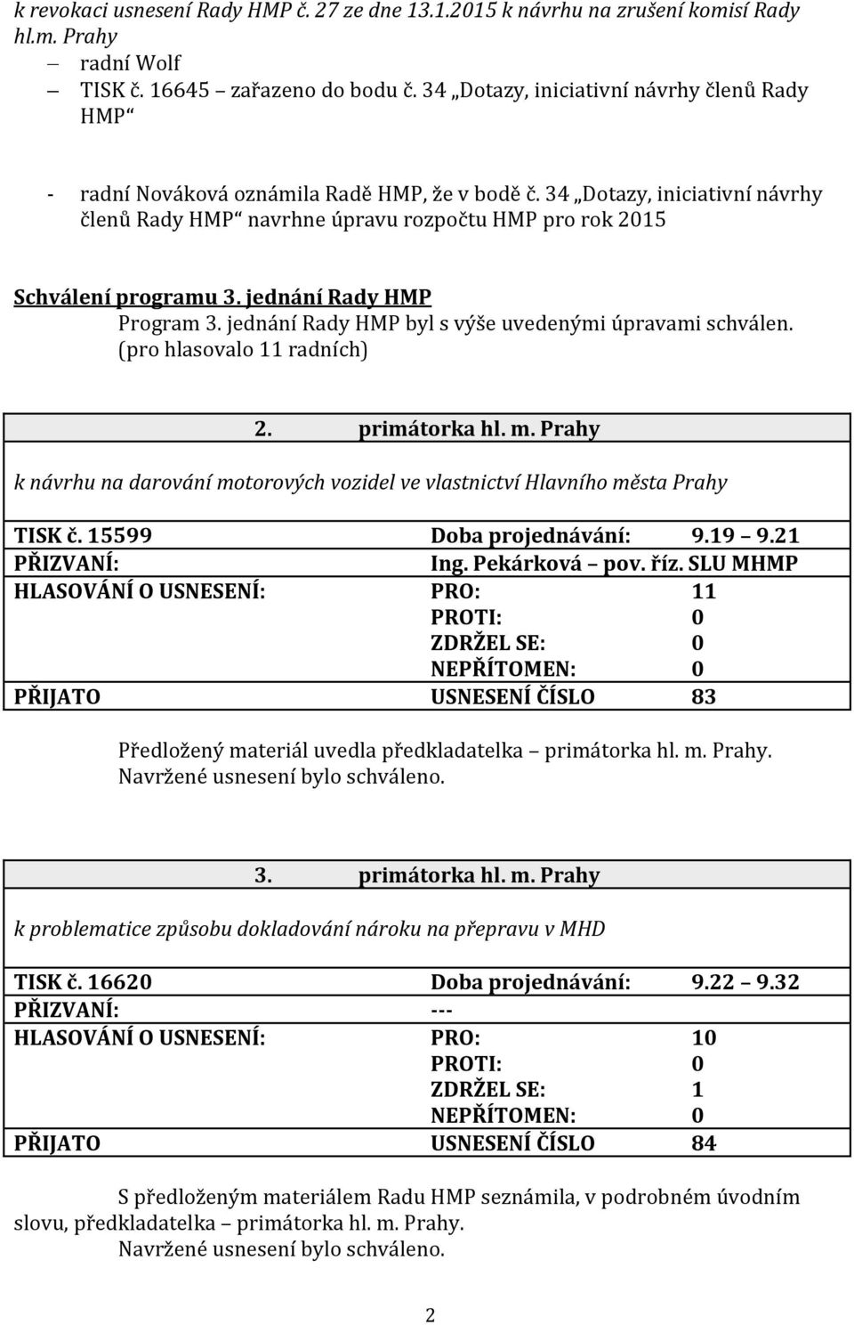 34 Dotazy, iniciativní návrhy členů Rady HMP navrhne úpravu rozpočtu HMP pro rok 2015 Schválení programu 3. jednání Rady HMP Program 3. jednání Rady HMP byl s výše uvedenými úpravami schválen.