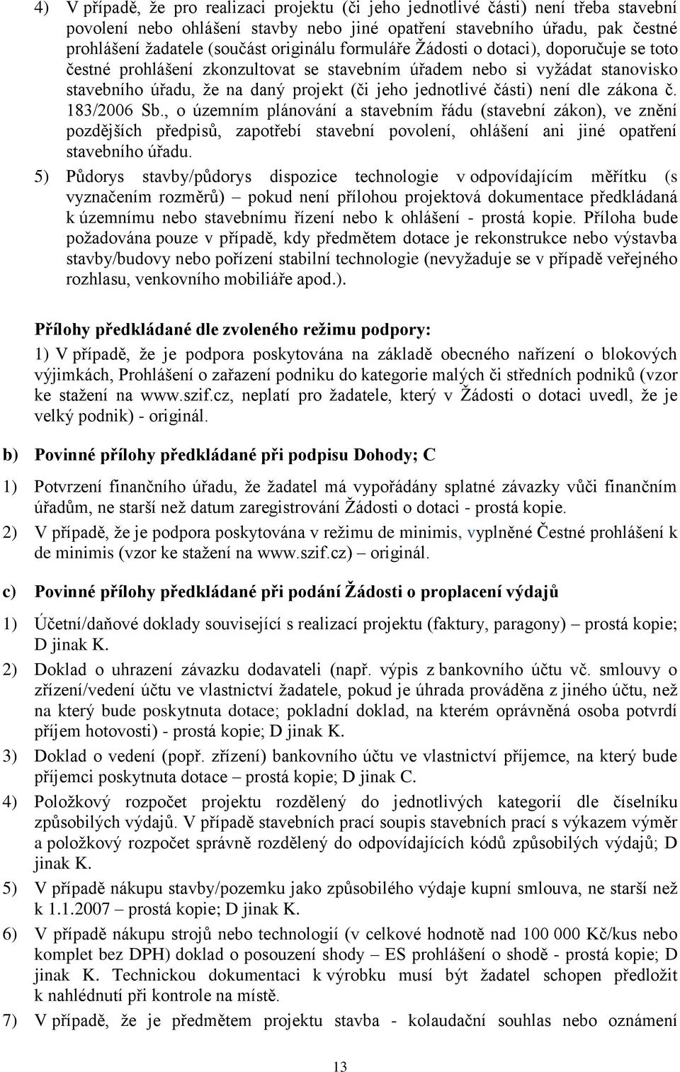 není dle zákona č. 183/2006 Sb., o územním plánování a stavebním řádu (stavební zákon), ve znění pozdějších předpisů, zapotřebí stavební povolení, ohlášení ani jiné opatření stavebního úřadu.