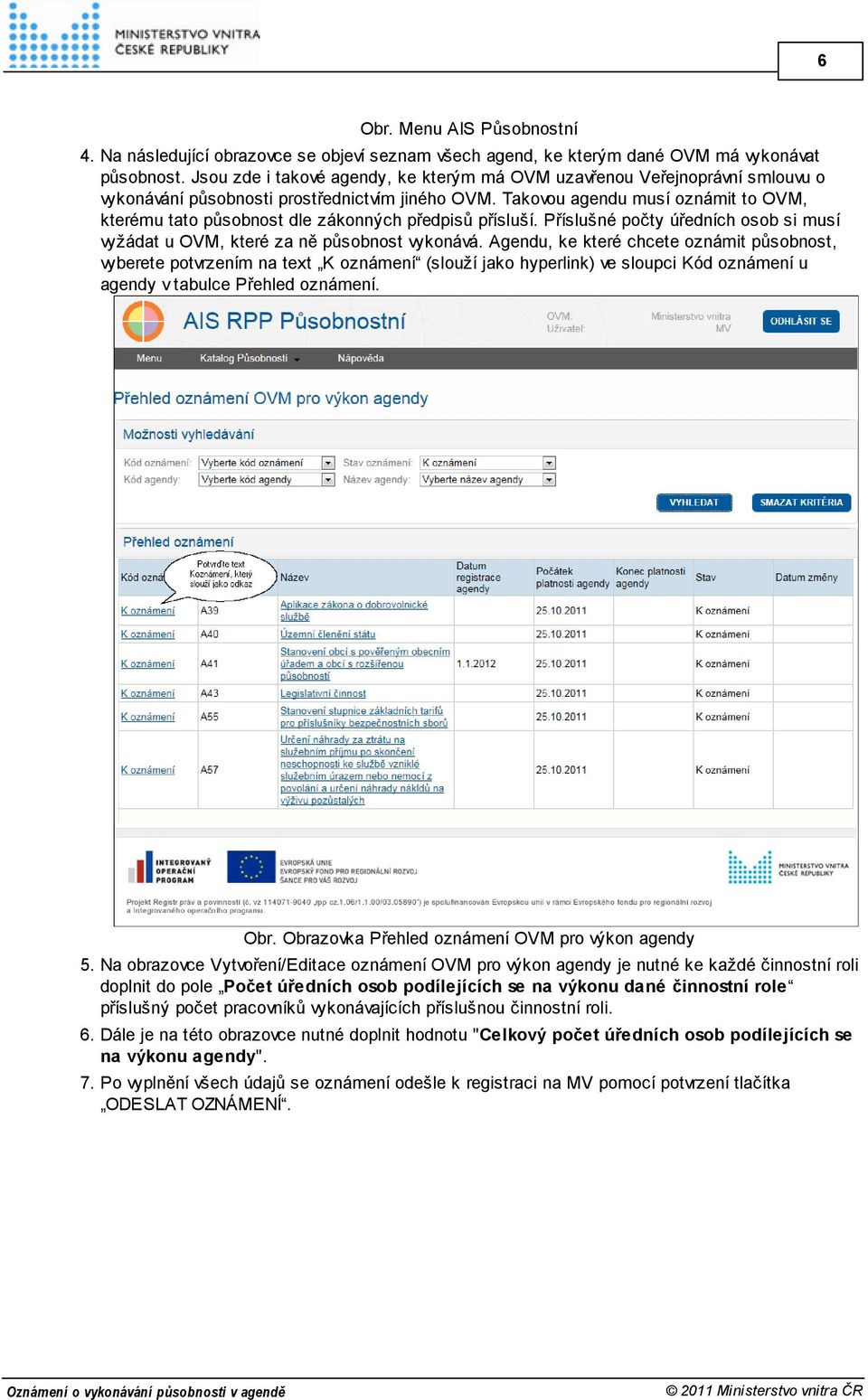 Takovou agendu musí oznámit to OVM, kterému tato působnost dle zákonných předpisů přísluší. Příslušné počty úředních osob si musí vyžádat u OVM, které za ně působnost vykonává.