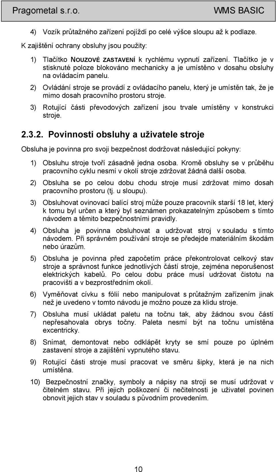 2) Ovládání stroje se provádí z ovládacího panelu, který je umístěn tak, že je mimo dosah pracovního prostoru stroje. 3) Rotující části převodových zařízení jsou trvale umístěny v konstrukci stroje.