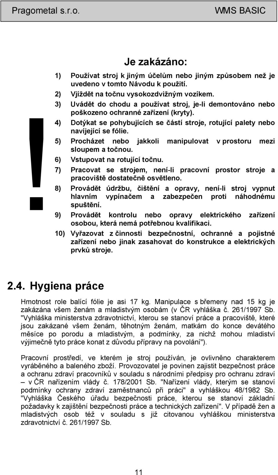 5) Procházet nebo jakkoli manipulovat v prostoru mezi sloupem a točnou. 6) Vstupovat na rotující točnu. 7) Pracovat se strojem, není-li pracovní prostor stroje a pracoviště dostatečně osvětleno.