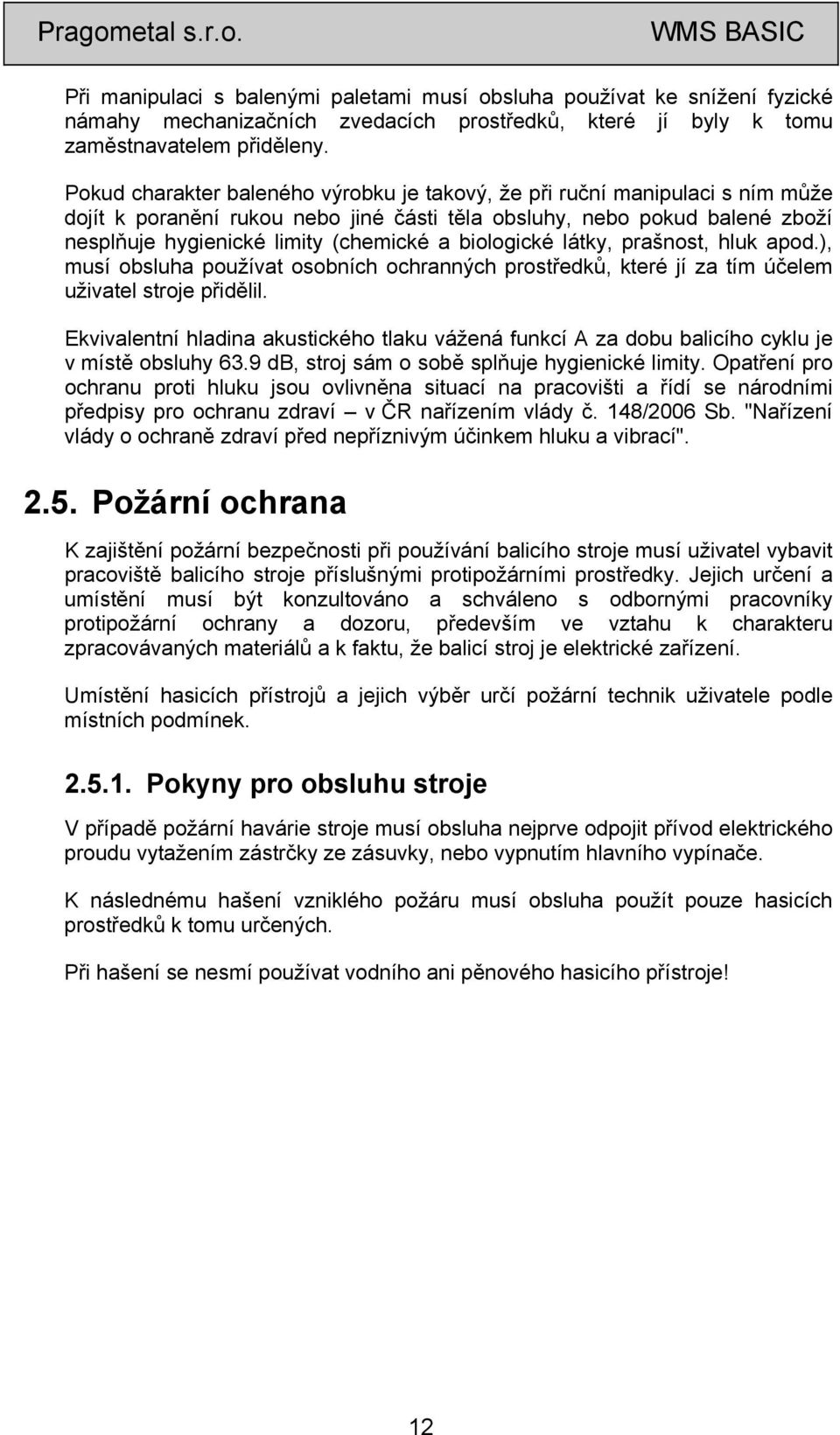 biologické látky, prašnost, hluk apod.), musí obsluha používat osobních ochranných prostředků, které jí za tím účelem uživatel stroje přidělil.