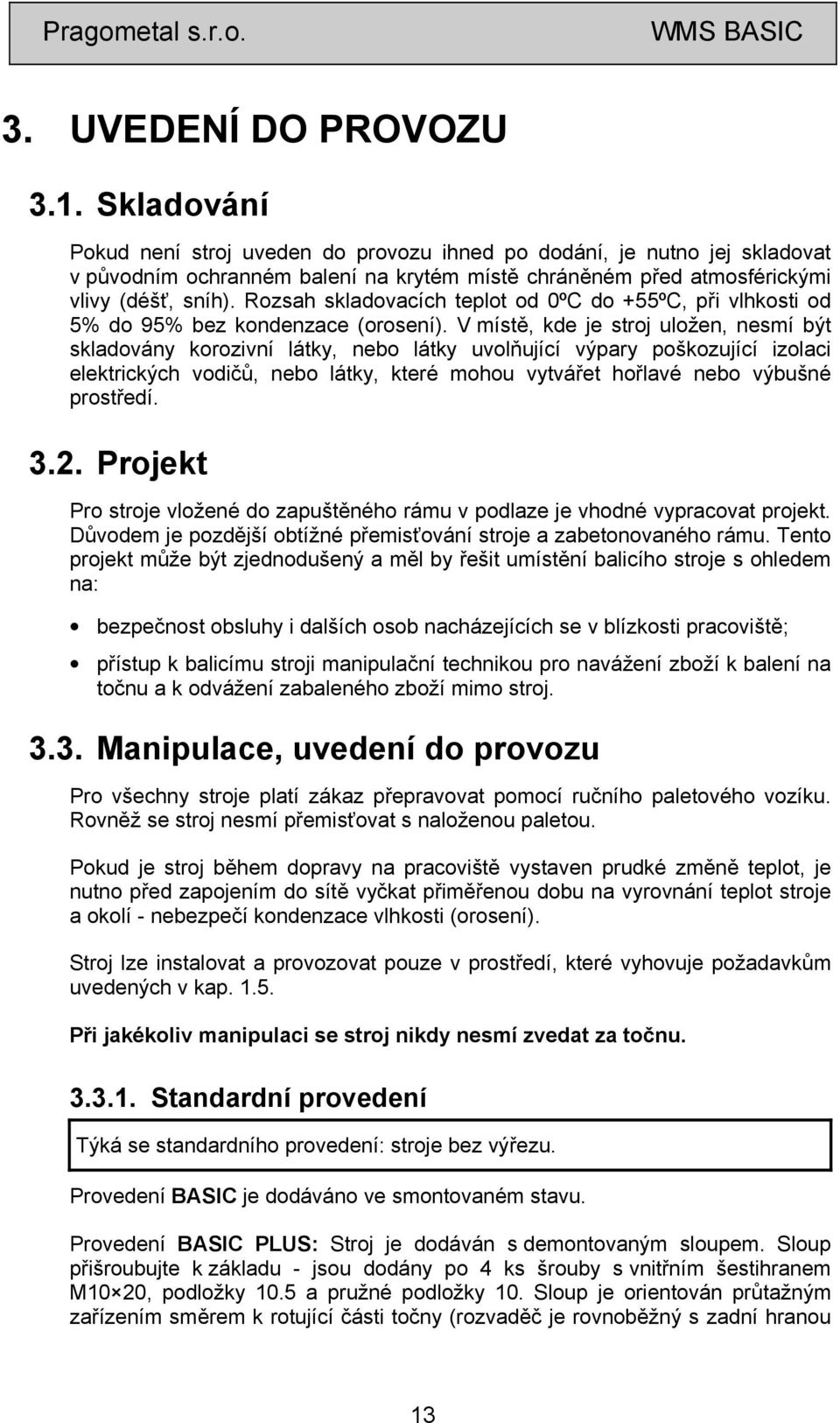 Rozsah skladovacích teplot od 0ºC do +55ºC, při vlhkosti od 5% do 95% bez kondenzace (orosení).