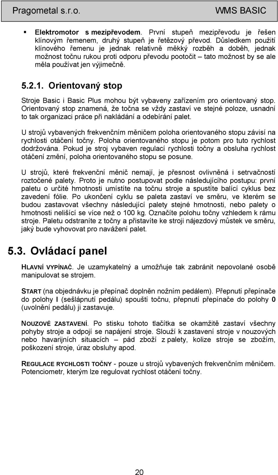 Orientovaný stop Stroje Basic i Basic Plus mohou být vybaveny zařízením pro orientovaný stop.