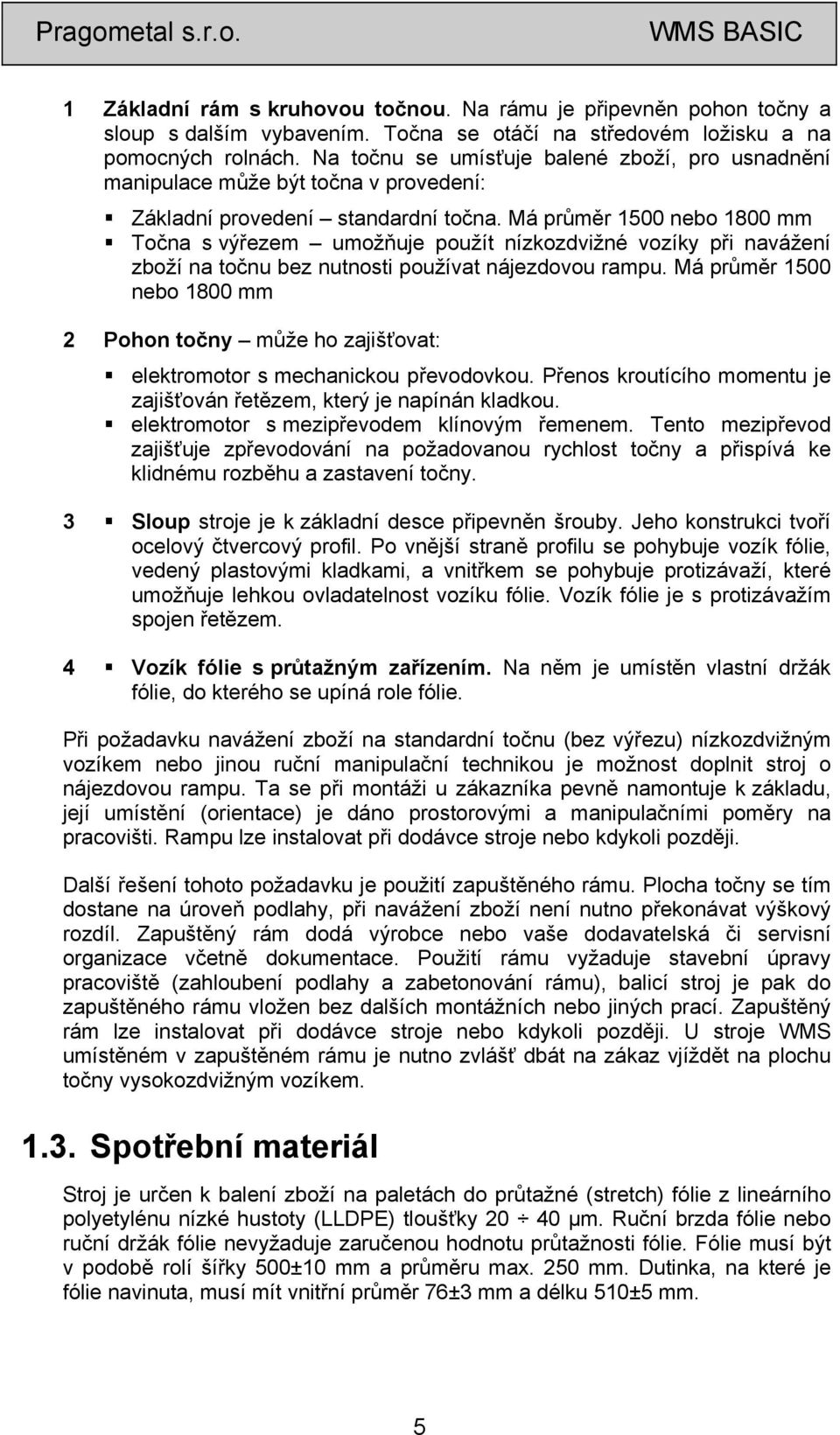 Má průměr 1500 nebo 1800 mm Točna s výřezem umožňuje použít nízkozdvižné vozíky při navážení zboží na točnu bez nutnosti používat nájezdovou rampu.