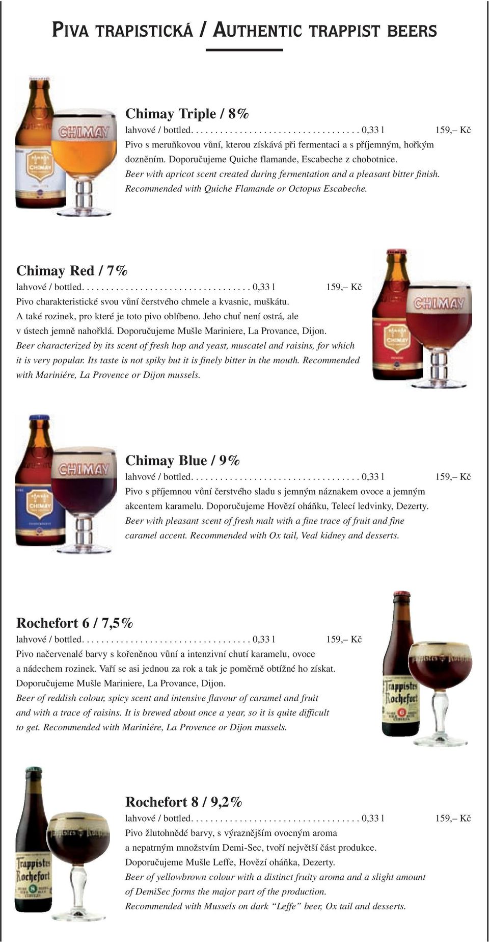 Chimay Red / 7% Pivo charakteristické svou vůní čerstvého chmele a kvasnic, muškátu. A také rozinek, pro které je toto pivo oblíbeno. Jeho chuť není ostrá, ale v ústech jemně nahořklá.