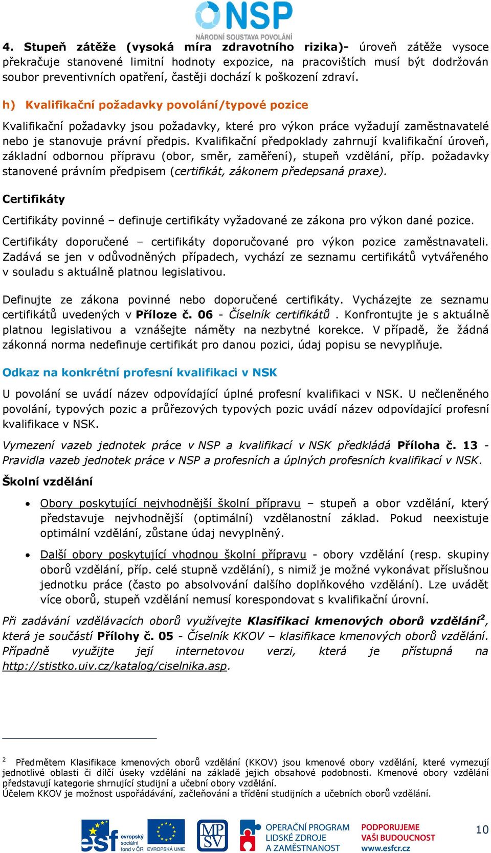 Kvalifikační předpoklady zahrnují kvalifikační úroveň, základní odbornou přípravu (obor, směr, zaměření), stupeň vzdělání, příp.