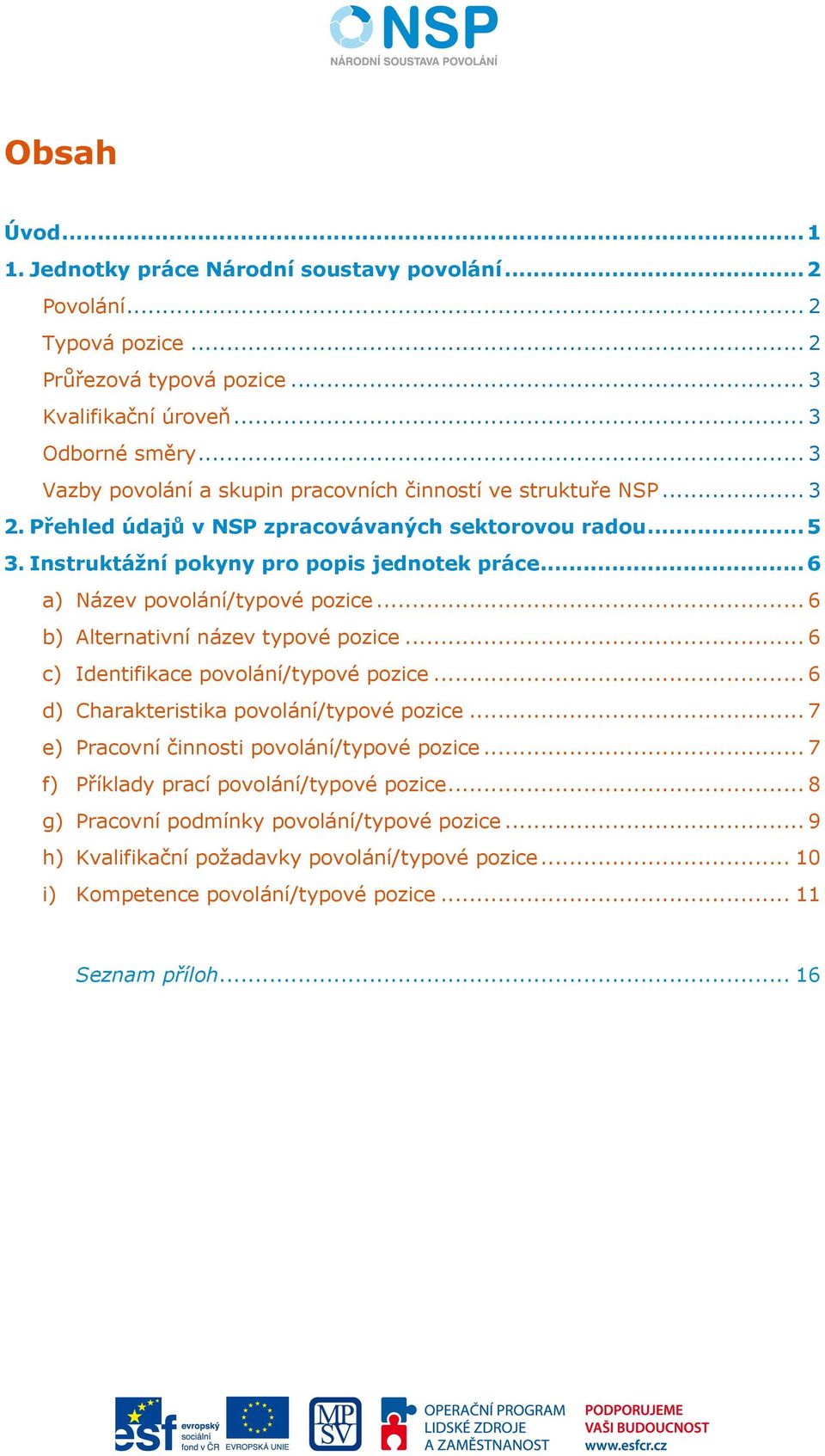 .. 6 a) Název povolání/typové pozice... 6 b) Alternativní název typové pozice... 6 c) Identifikace povolání/typové pozice... 6 d) Charakteristika povolání/typové pozice.