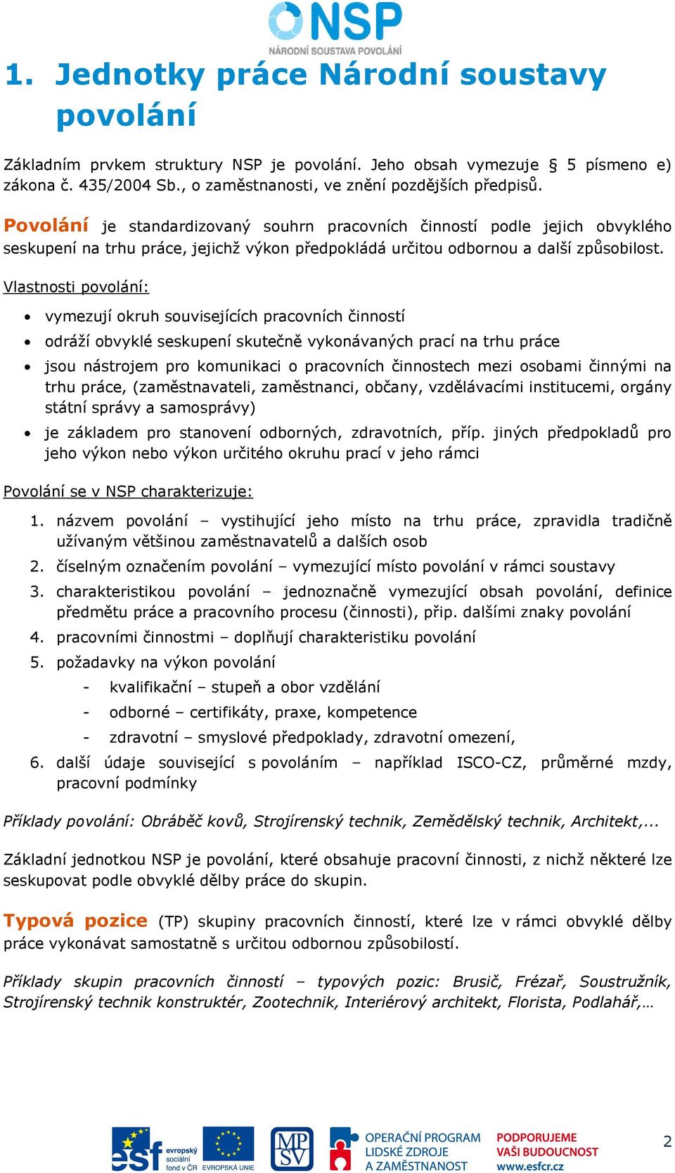 Vlastnosti povolání: vymezují okruh souvisejících pracovních činností odráží obvyklé seskupení skutečně vykonávaných prací na trhu práce jsou nástrojem pro komunikaci o pracovních činnostech mezi