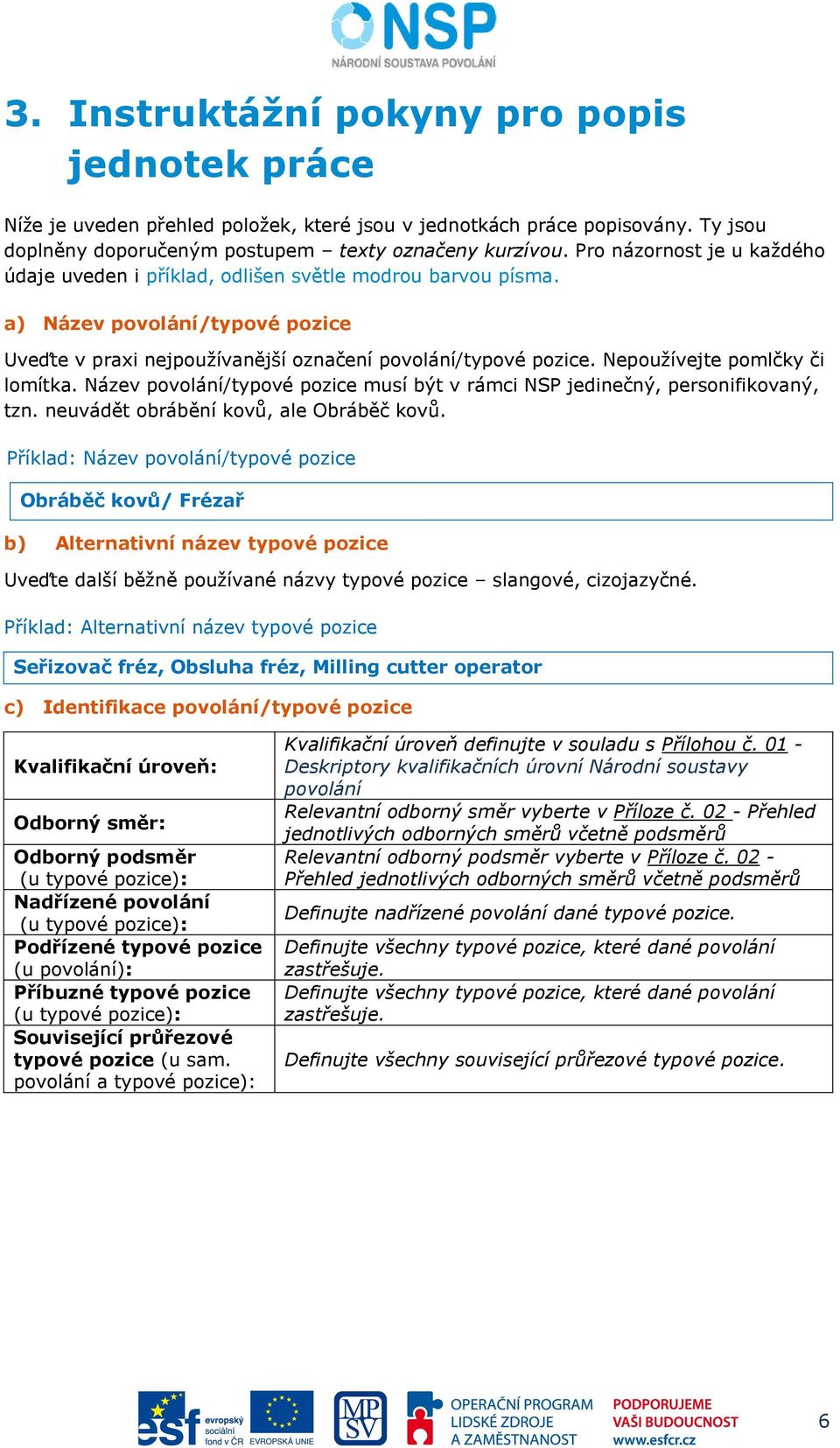 Nepoužívejte pomlčky či lomítka. Název povolání/typové pozice musí být v rámci NSP jedinečný, personifikovaný, tzn. neuvádět obrábění kovů, ale Obráběč kovů.