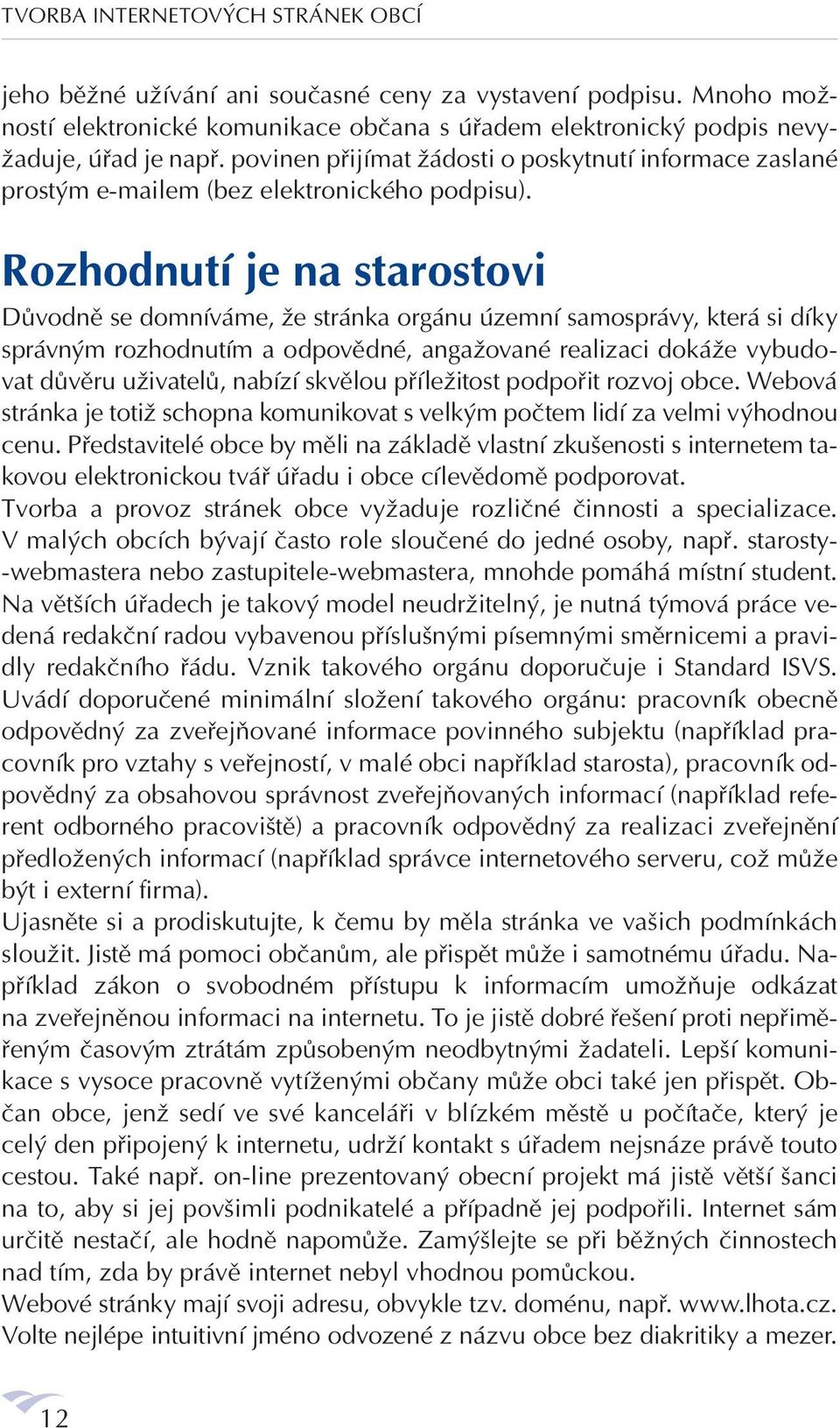 Rozhodnutí je na starostovi Důvodně se domníváme, že stránka orgánu územní samosprávy, která si díky správným rozhodnutím a odpovědné, angažované realizaci dokáže vybudovat důvěru uživatelů, nabízí