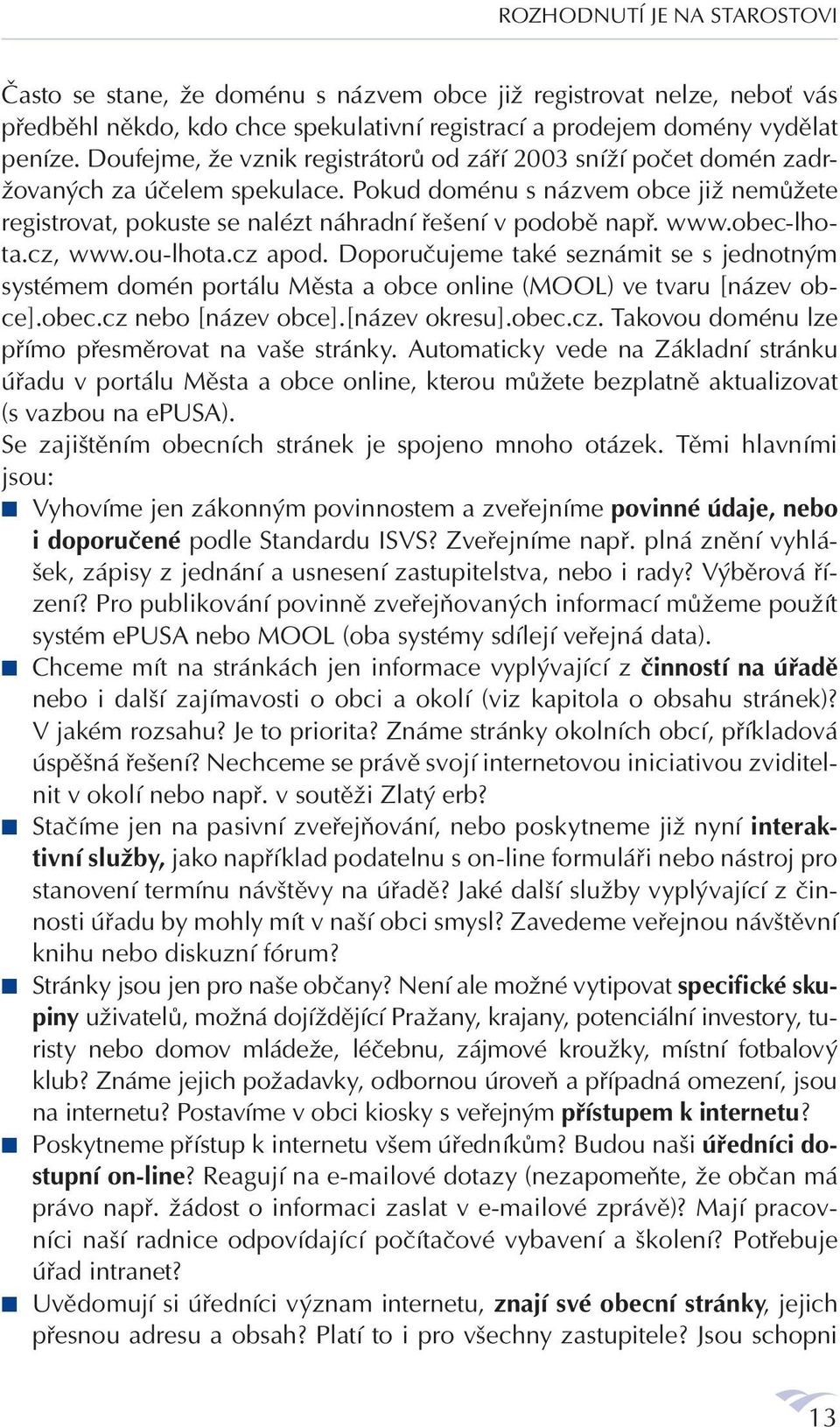 www.obec-lhota.cz, www.ou-lhota.cz apod. Doporučujeme také seznámit se s jednotným systémem domén portálu Města a obce online (MOOL) ve tvaru [název obce].obec.cz nebo [název obce].[název okresu].