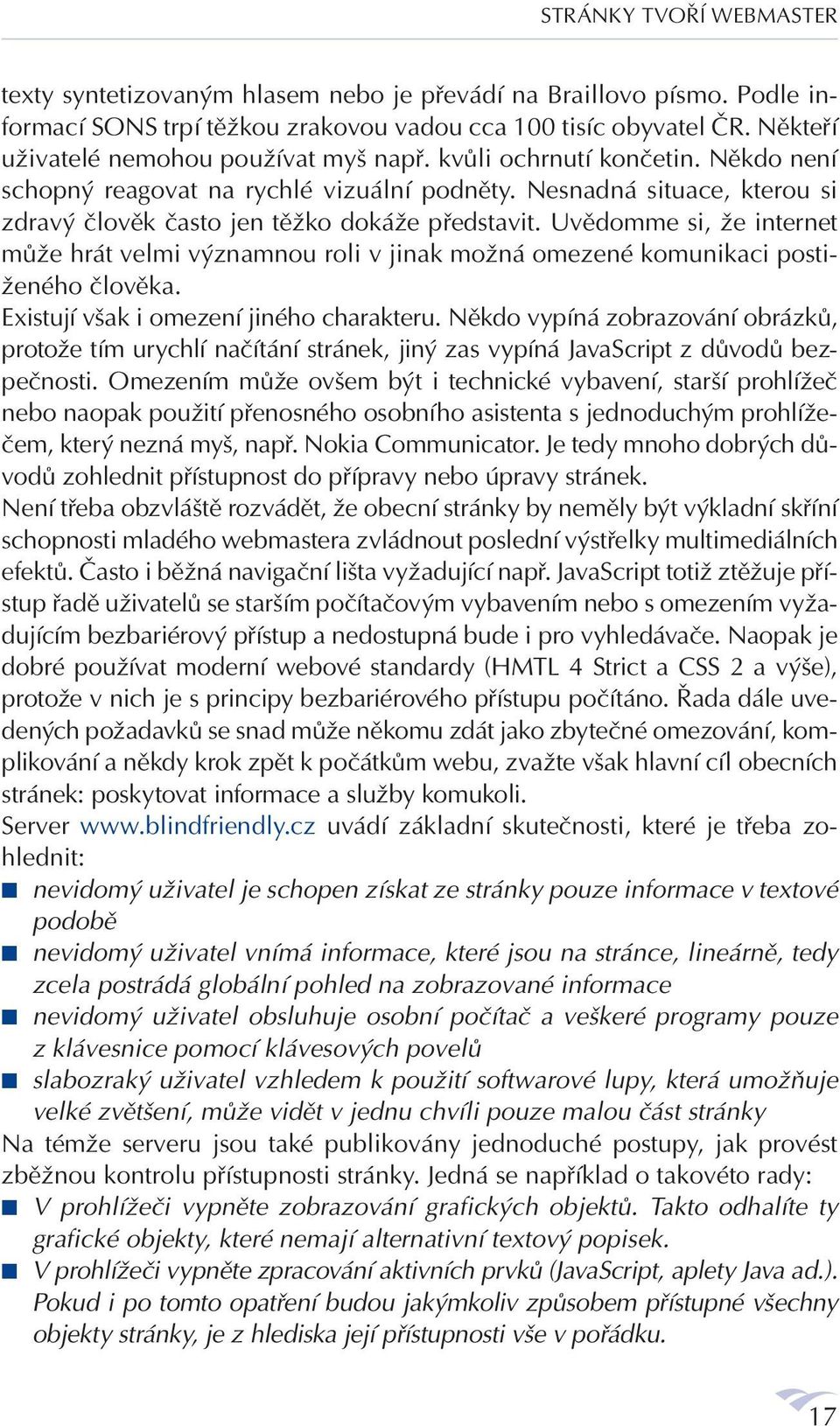 Nesnadná situace, kterou si zdravý člověk často jen těžko dokáže představit. Uvědomme si, že internet může hrát velmi významnou roli v jinak možná omezené komunikaci postiženého člověka.