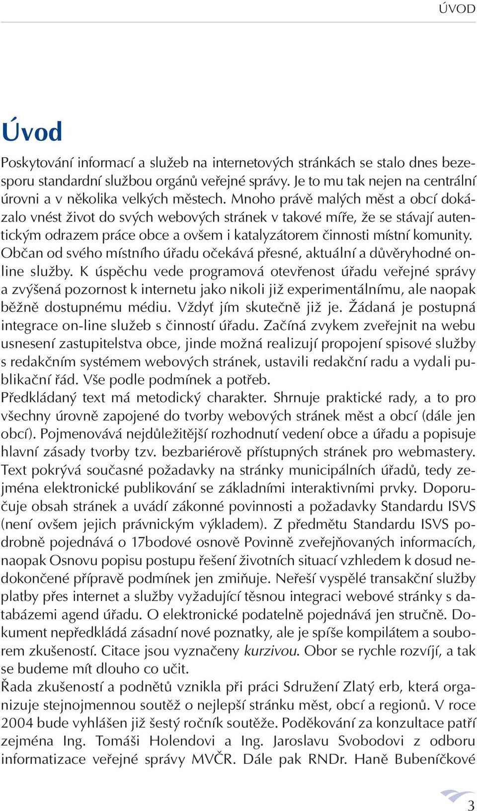 Mnoho právě malých měst a obcí dokázalo vnést život do svých webových stránek v takové míře, že se stávají autentickým odrazem práce obce a ovšem i katalyzátorem činnosti místní komunity.