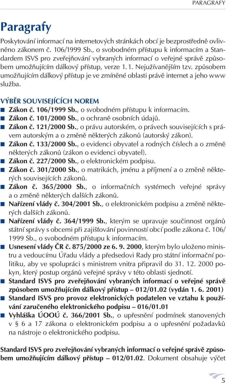 způsobem umožňujícím dálkový přístup je ve zmíněné oblasti právě internet a jeho www služba. VÝBĚR SOUVISEJÍCÍCH NOREM Zákon č. 106/1999 Sb., o svobodném přístupu k informacím. Zákon č. 101/2000 Sb.